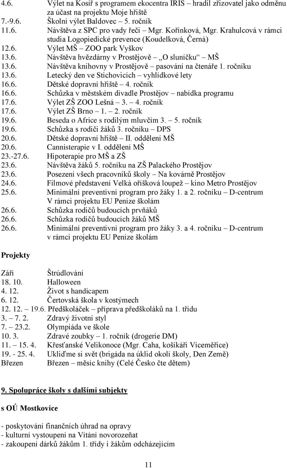 ročníku 13.6. Letecký den ve Stichovicích vyhlídkové lety 16.6. Dětské dopravní hřiště 4. ročník 16.6. Schůzka v městském divadle Prostějov nabídka programu 17.6. Výlet ZŠ ZOO Lešná 3. 4. ročník 17.6. Výlet ZŠ Brno 1.