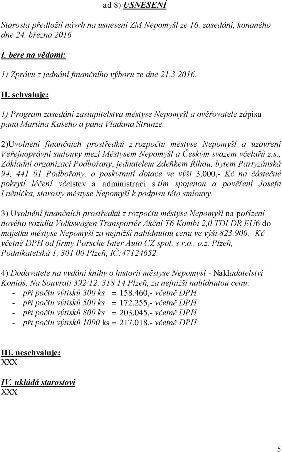 2)Uvolnění finančních prostředků z rozpočtu městyse Nepomyšl a uzavření Veřejnoprávní smlouvy mezi Městysem Nepomyšl a Českým svazem včelařů z.s., Základní organizací Podbořany, jednatelem Zdeňkem Říhou, bytem Partyzánská 94, 441 01 Podbořany, o poskytnutí dotace ve výši 3.