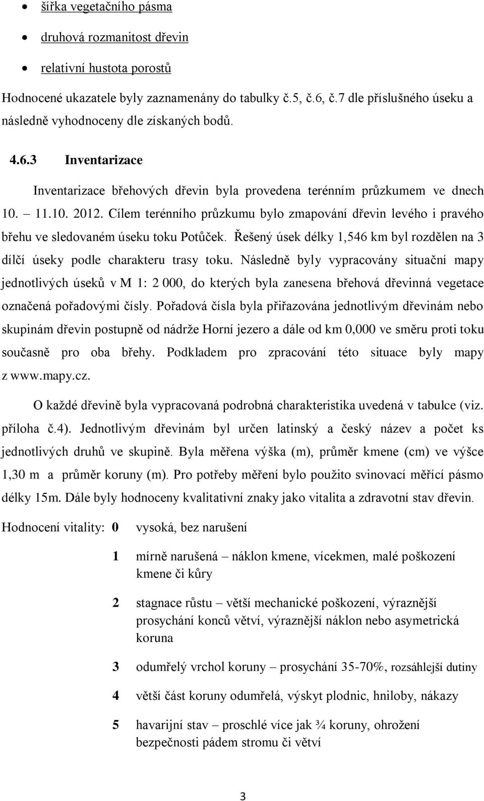 Cílem terénního průzkumu bylo zmapování dřevin levého i pravého břehu ve sledovaném úseku toku Potůček. Řešený úsek délky 1,546 km byl rozdělen na 3 dílčí úseky podle charakteru trasy toku.