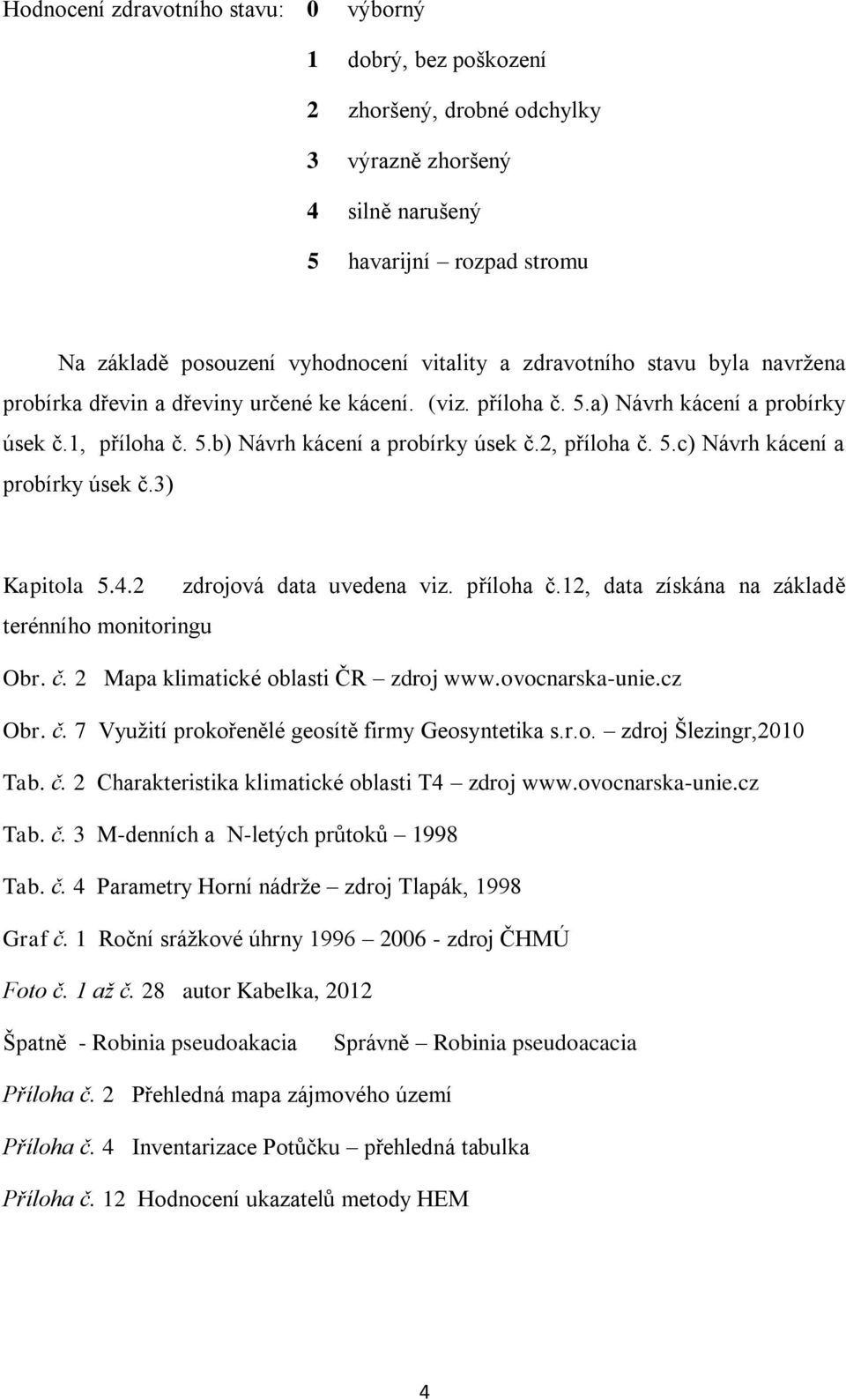 3) Kapitola 5.4.2 zdrojová data uvedena viz. příloha č.12, data získána na základě terénního monitoringu Obr. č. 2 Mapa klimatické oblasti ČR zdroj www.ovocnarska-unie.cz Obr. č. 7 Využití prokořenělé geosítě firmy Geosyntetika s.