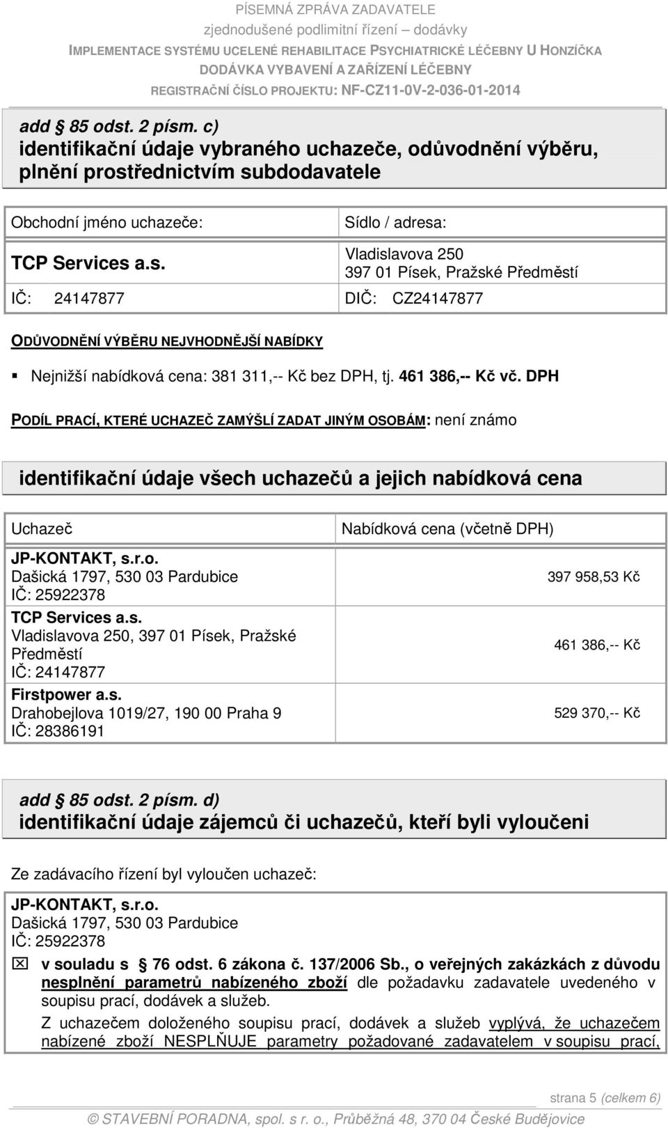 s. Vladislavova 250, 397 01 Písek, Pražské Předměstí IČ: 24147877 Firstpower a.s. Drahobejlova 1019/27, 190 00 Praha 9 IČ: 28386191 Nabídková cena (včetně DPH) 397 958,53 Kč 461 386,-- Kč 529 370,-- Kč add 85 odst.