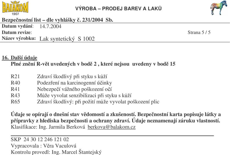 účinky Nebezpečí vážného poškození očí Může vyvolat senzibilizaci při styku s kůží Zdraví škodlivý: při požití může vyvolat poškození plic Údaje se opírají o