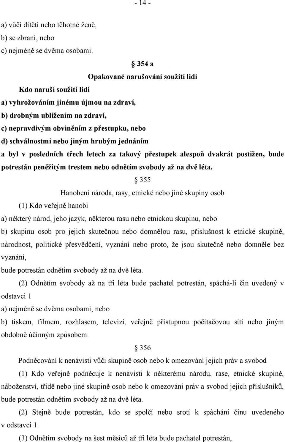 jiným hrubým jednáním a byl v posledních třech letech za takový přestupek alespoň dvakrát postižen, bude potrestán peněžitým trestem nebo odnětím svobody až na dvě léta.