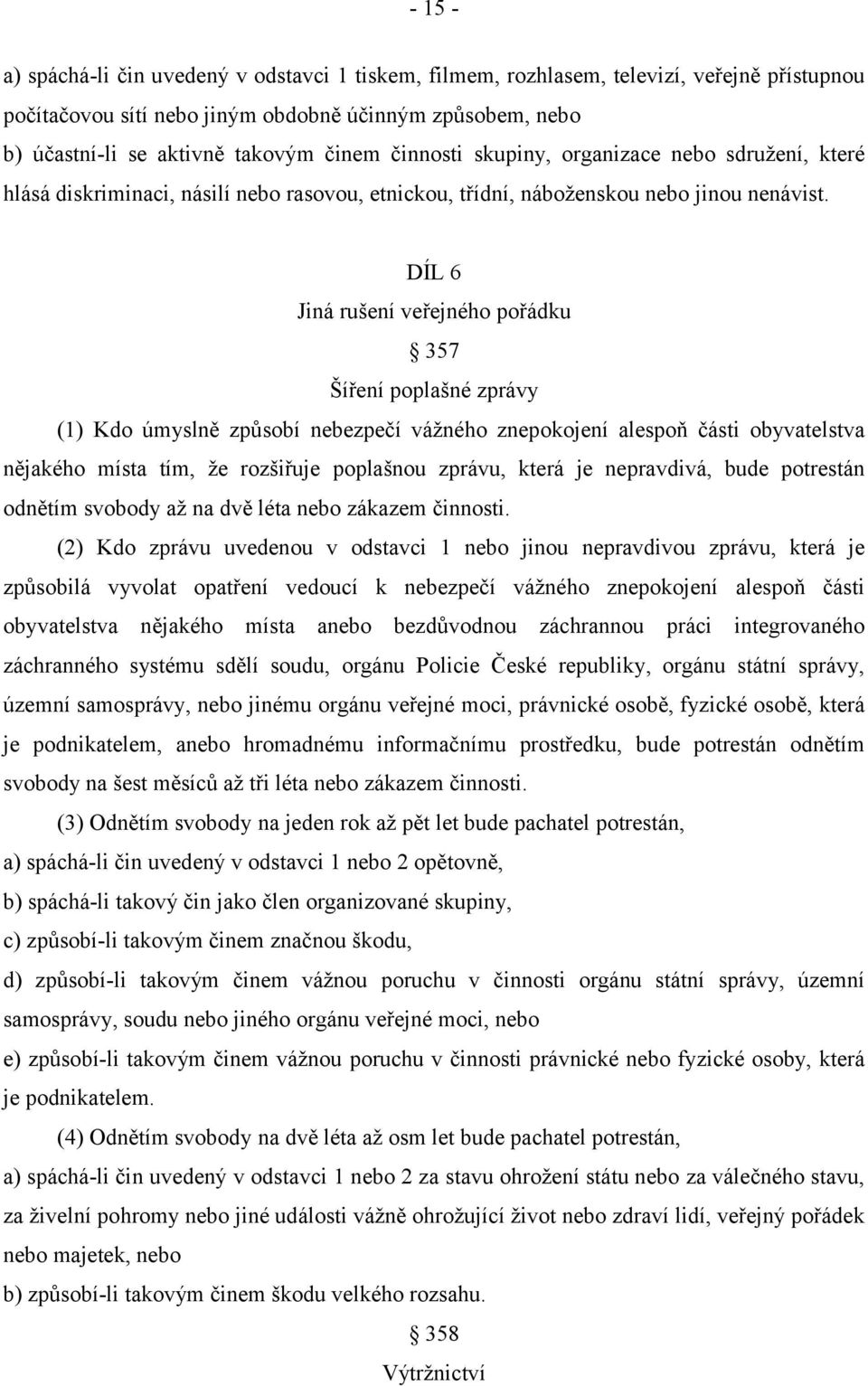 DÍL 6 Jiná rušení veřejného pořádku 357 Šíření poplašné zprávy (1) Kdo úmyslně způsobí nebezpečí vážného znepokojení alespoň části obyvatelstva nějakého místa tím, že rozšiřuje poplašnou zprávu,