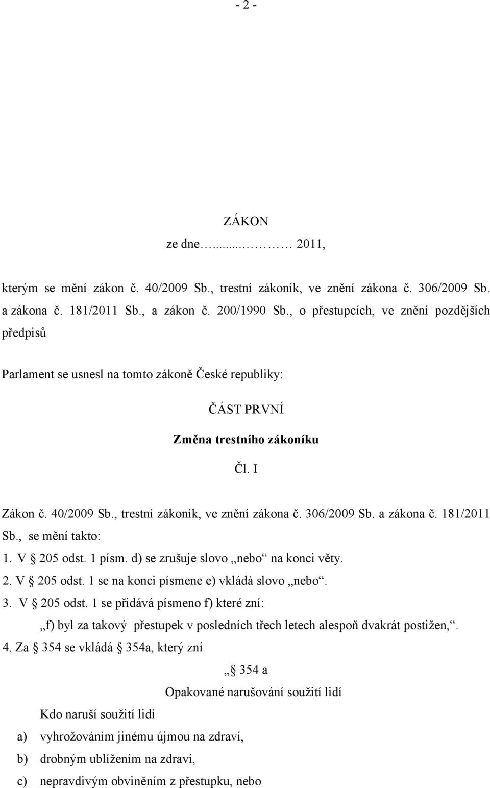 306/2009 Sb. a zákona č. 181/2011 Sb., se mění takto: 1. V 205 odst. 1 písm. d) se zrušuje slovo nebo na konci věty. 2. V 205 odst. 1 se na konci písmene e) vkládá slovo nebo. 3. V 205 odst. 1 se přidává písmeno f) které zní: f) byl za takový přestupek v posledních třech letech alespoň dvakrát postižen,.