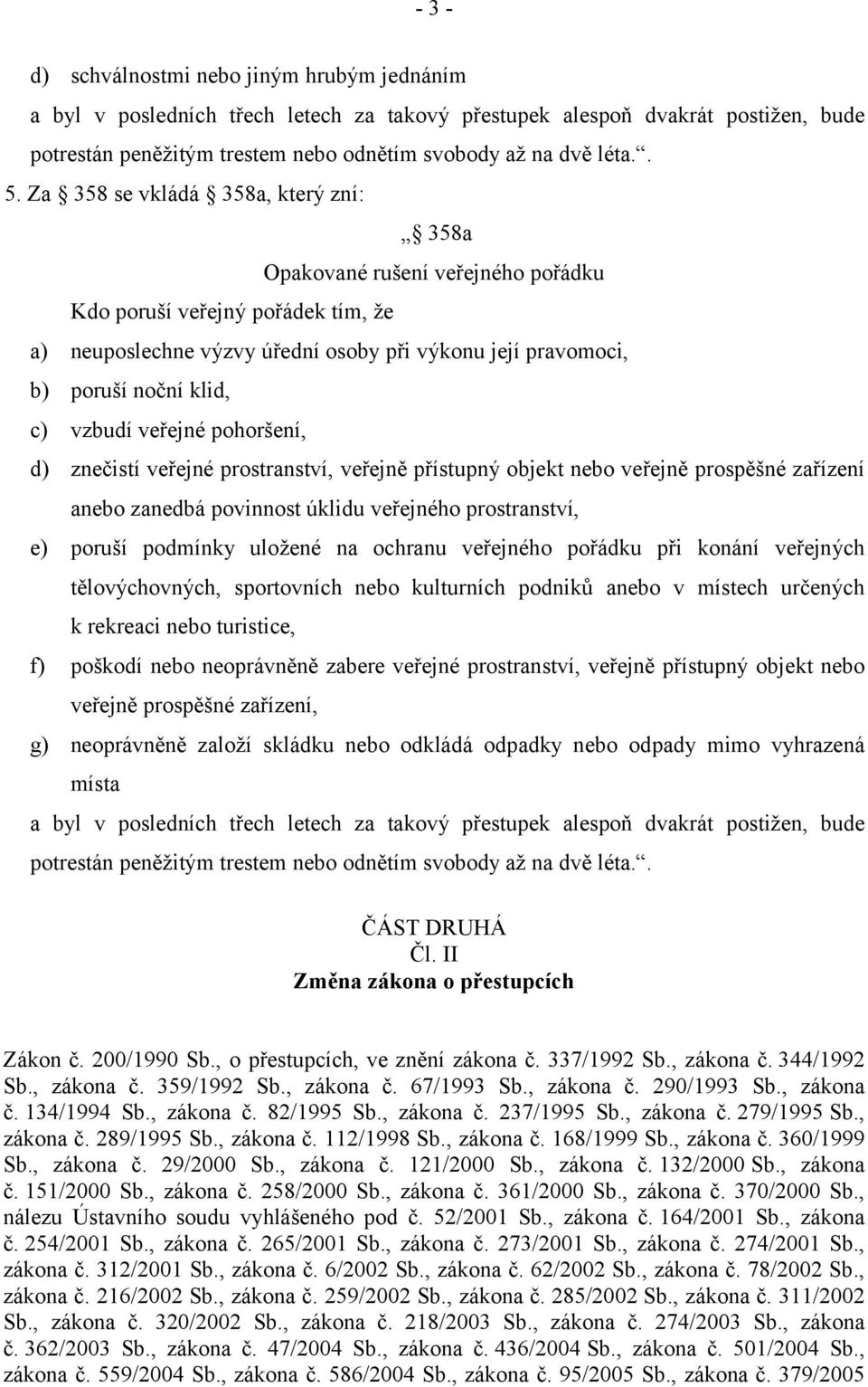 vzbudí veřejné pohoršení, d) znečistí veřejné prostranství, veřejně přístupný objekt nebo veřejně prospěšné zařízení anebo zanedbá povinnost úklidu veřejného prostranství, e) poruší podmínky uložené