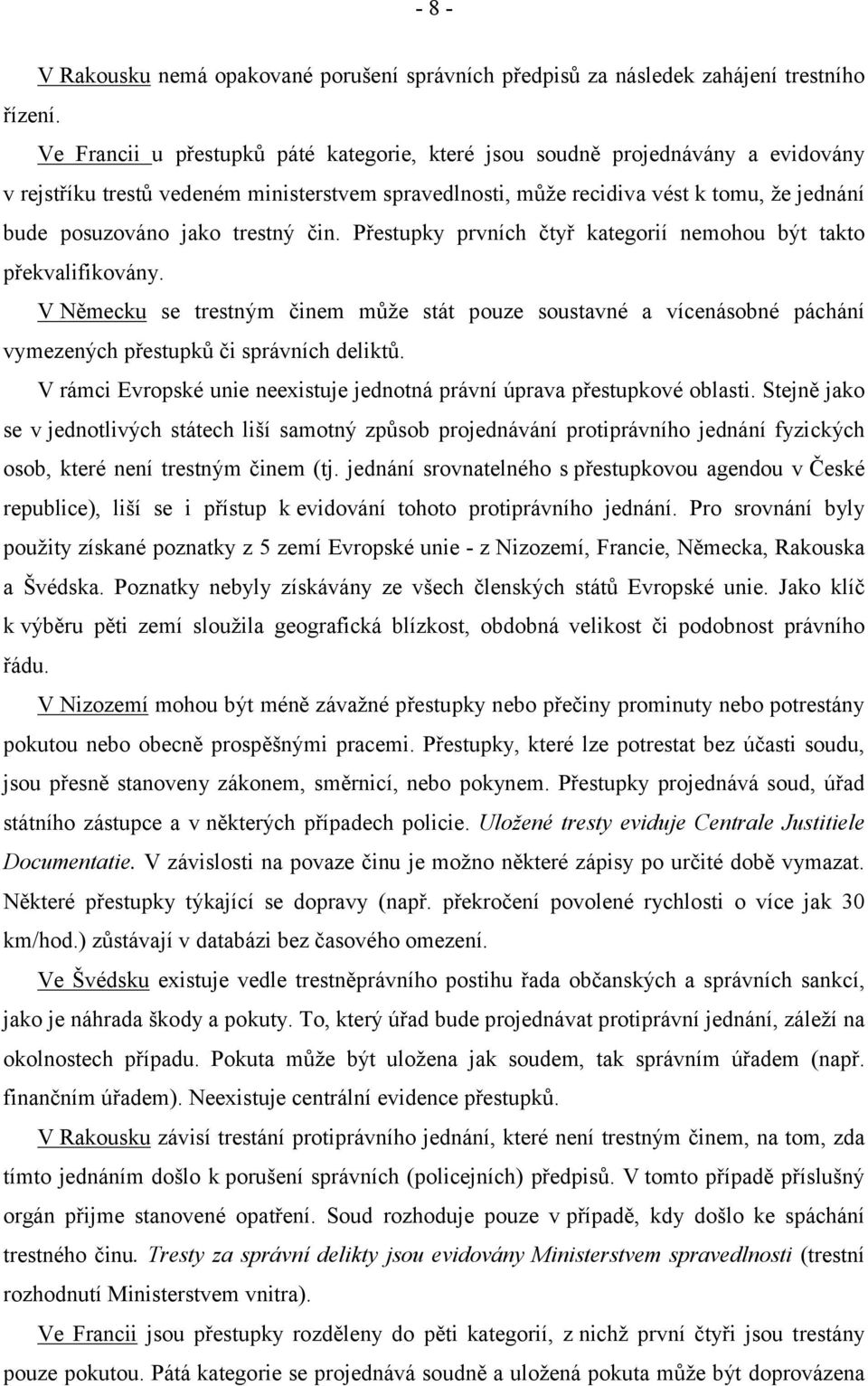 trestný čin. Přestupky prvních čtyř kategorií nemohou být takto překvalifikovány. V Německu se trestným činem může stát pouze soustavné a vícenásobné páchání vymezených přestupků či správních deliktů.