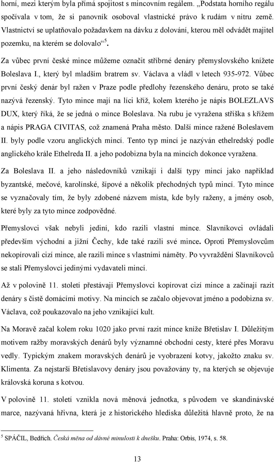 Za vůbec první české mince můţeme označit stříbrné denáry přemyslovského kníţete Boleslava I., který byl mladším bratrem sv. Václava a vládl v letech 935-972.