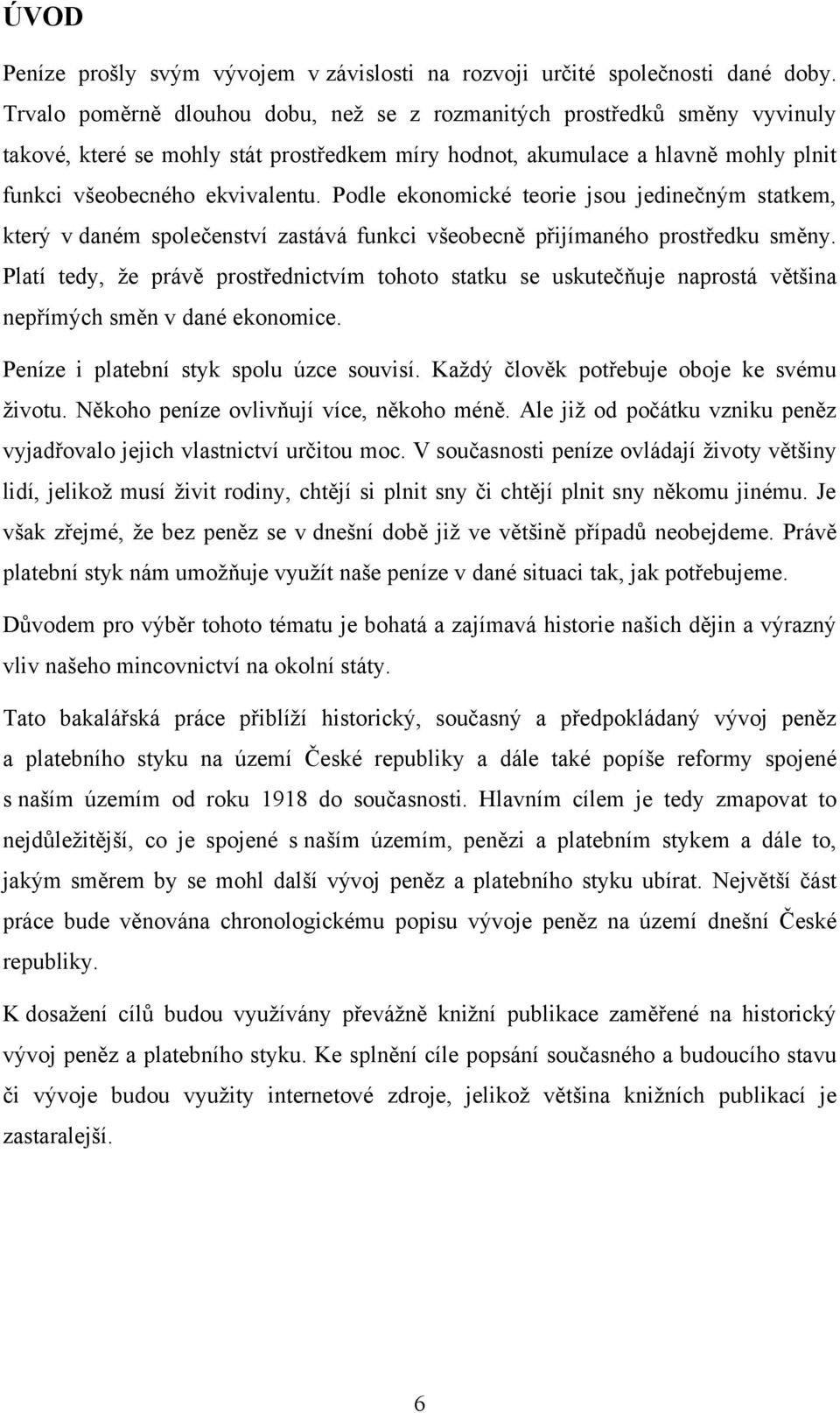 Podle ekonomické teorie jsou jedinečným statkem, který v daném společenství zastává funkci všeobecně přijímaného prostředku směny.