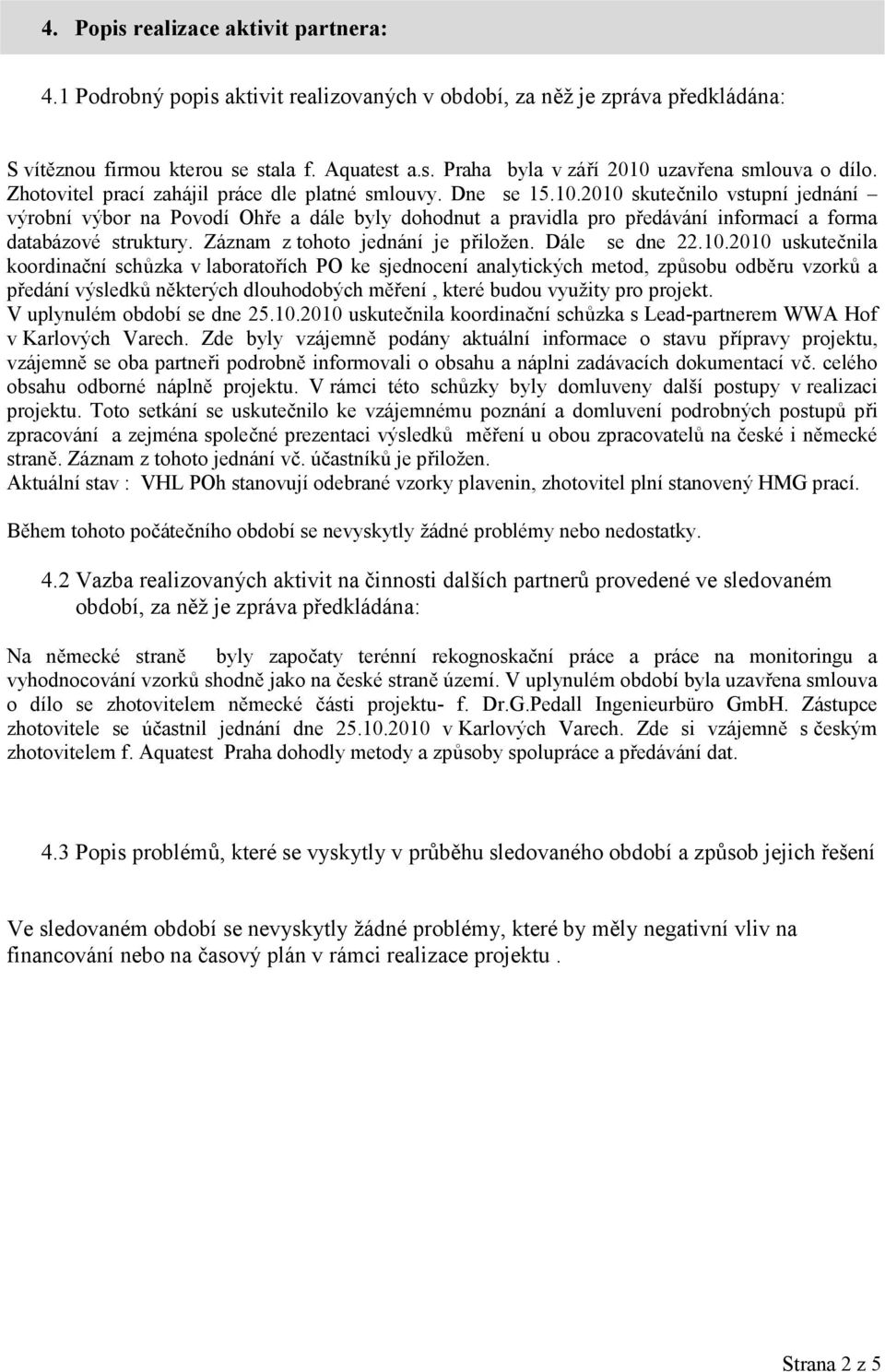 2010 skutečnilo vstupní jednání výrobní výbor na Povodí Ohře a dále byly dohodnut a pravidla pro předávání informací a forma databázové struktury. Záznam z tohoto jednání je přiložen. Dále se dne 22.