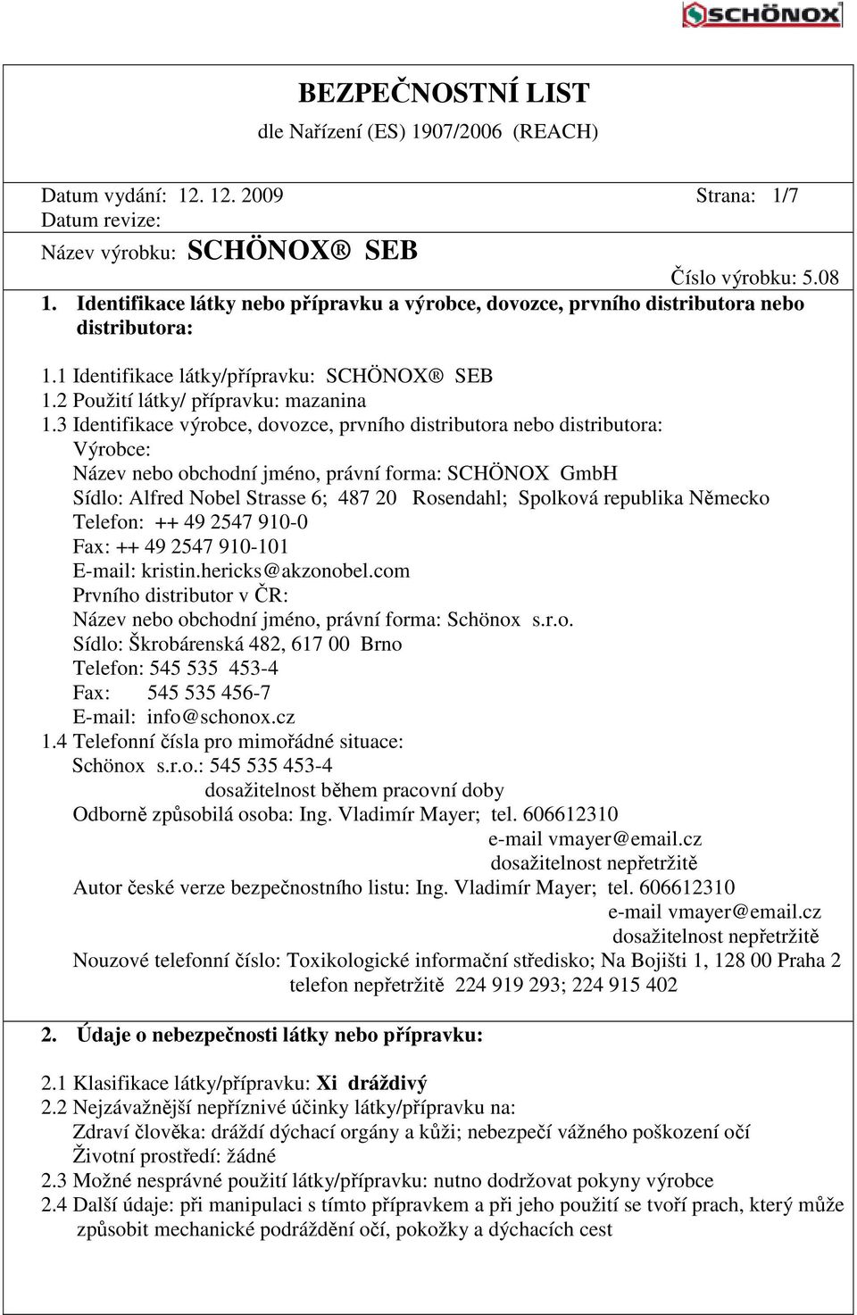 3 Identifikace výrobce, dovozce, prvního distributora nebo distributora: Výrobce: Název nebo obchodní jméno, právní forma: SCHÖNOX GmbH Sídlo: Alfred Nobel Strasse 6; 487 20 Rosendahl; Spolková
