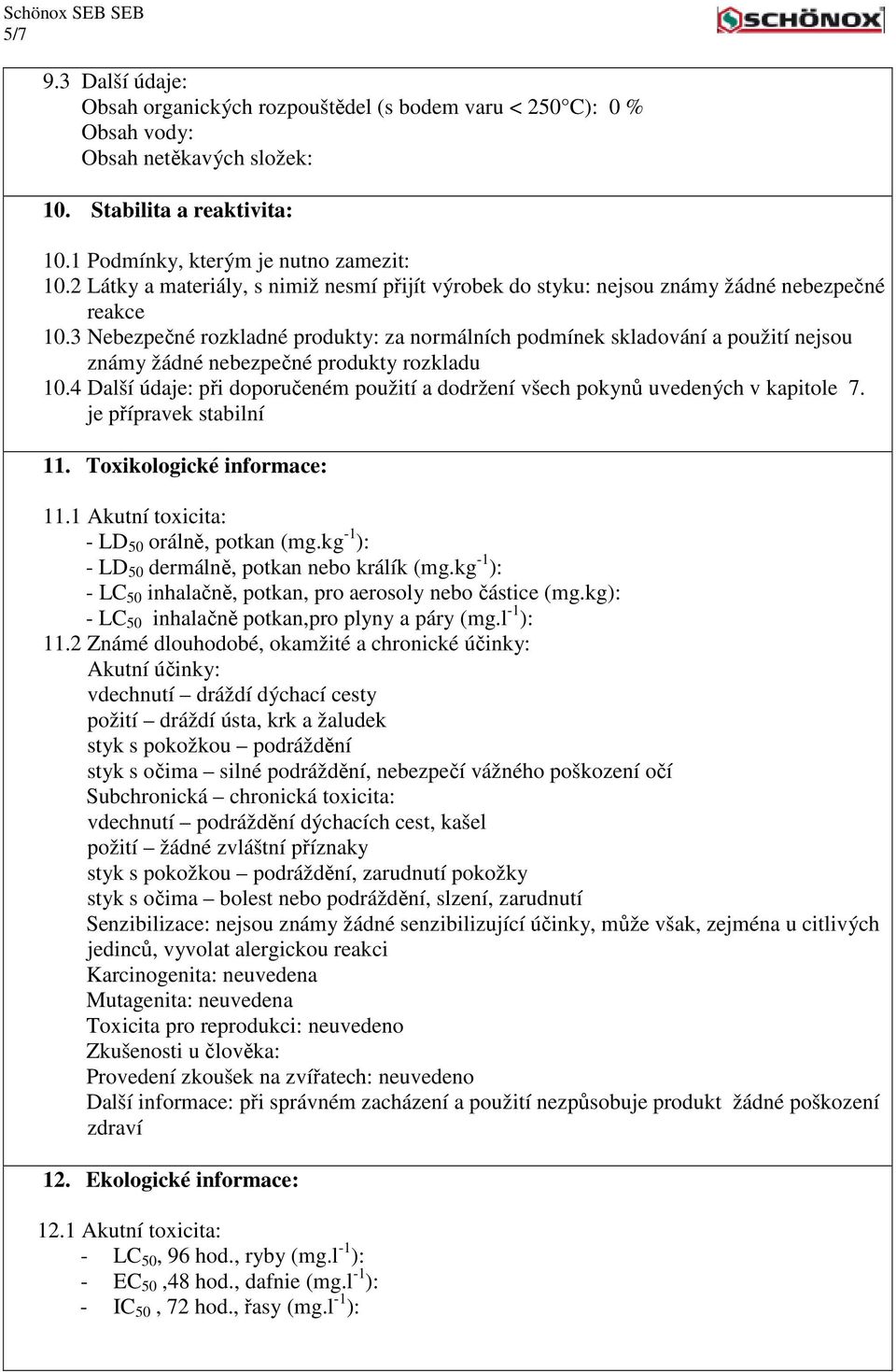 3 Nebezpečné rozkladné produkty: za normálních podmínek skladování a použití nejsou známy žádné nebezpečné produkty rozkladu 10.