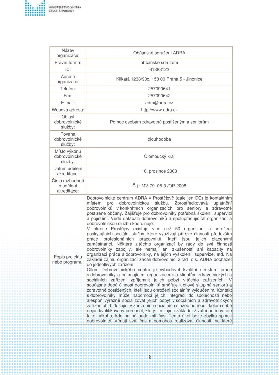 10. prosince 2008 Č.j.: MV-79105-3 /OP-2008 Dobrovolnické centrum ADRA v Prostějově (dále jen DC) je kontaktním místem pro dobrovolnickou službu.
