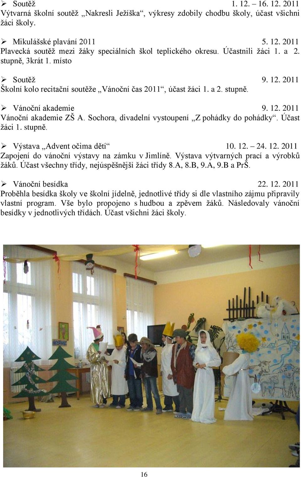 Sochora, divadelní vystoupení Z pohádky do pohádky. Účast žáci 1. stupně. Výstava Advent očima dětí 10. 12. 24. 12. 2011 Zapojení do vánoční výstavy na zámku v Jimlíně.