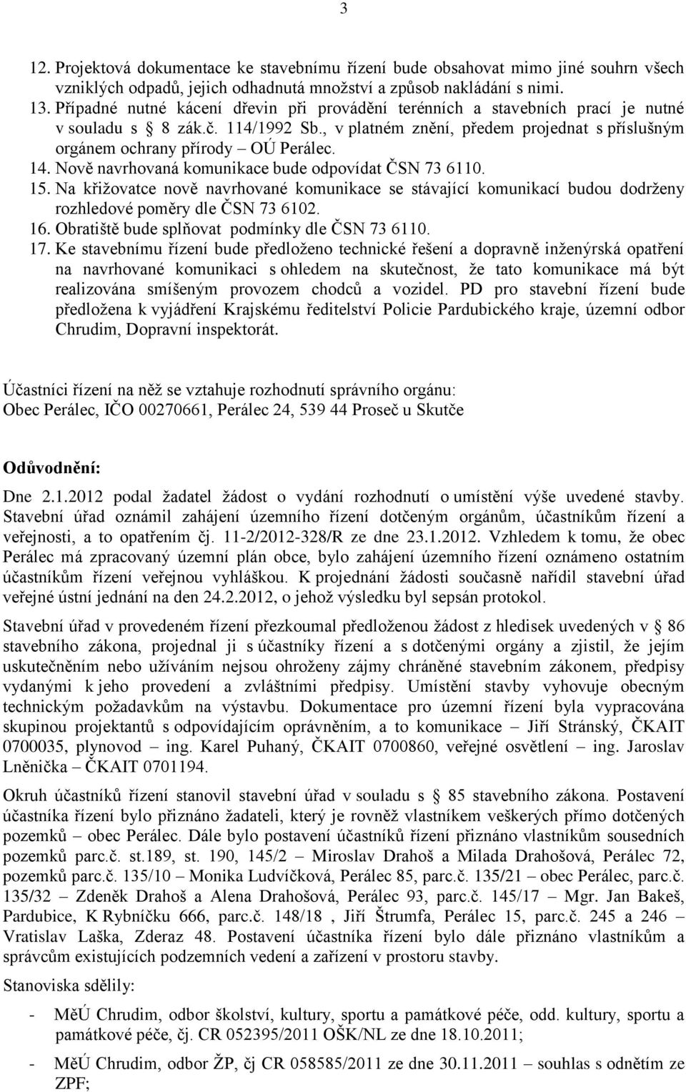 14. Nově navrhovaná komunikace bude odpovídat ČSN 73 6110. 15. Na křižovatce nově navrhované komunikace se stávající komunikací budou dodrženy rozhledové poměry dle ČSN 73 6102. 16.