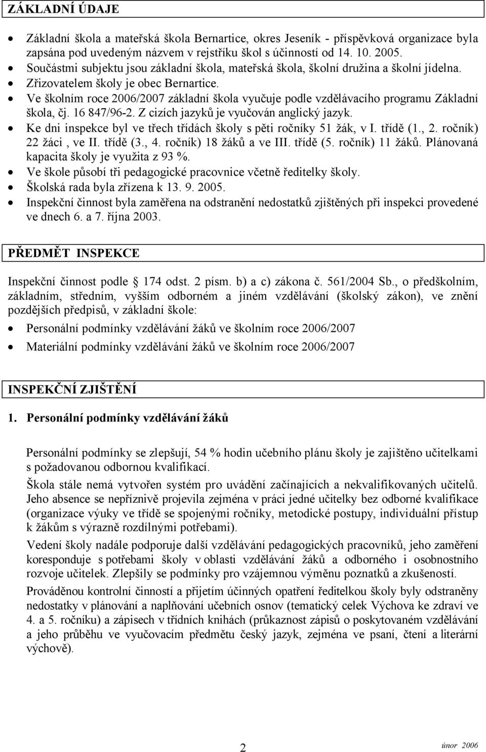 Ve školním roce 2006/2007 základní škola vyučuje podle vzdělávacího programu Základní škola, čj. 16 847/96-2. Zcizích jazyků je vyučován anglický jazyk.