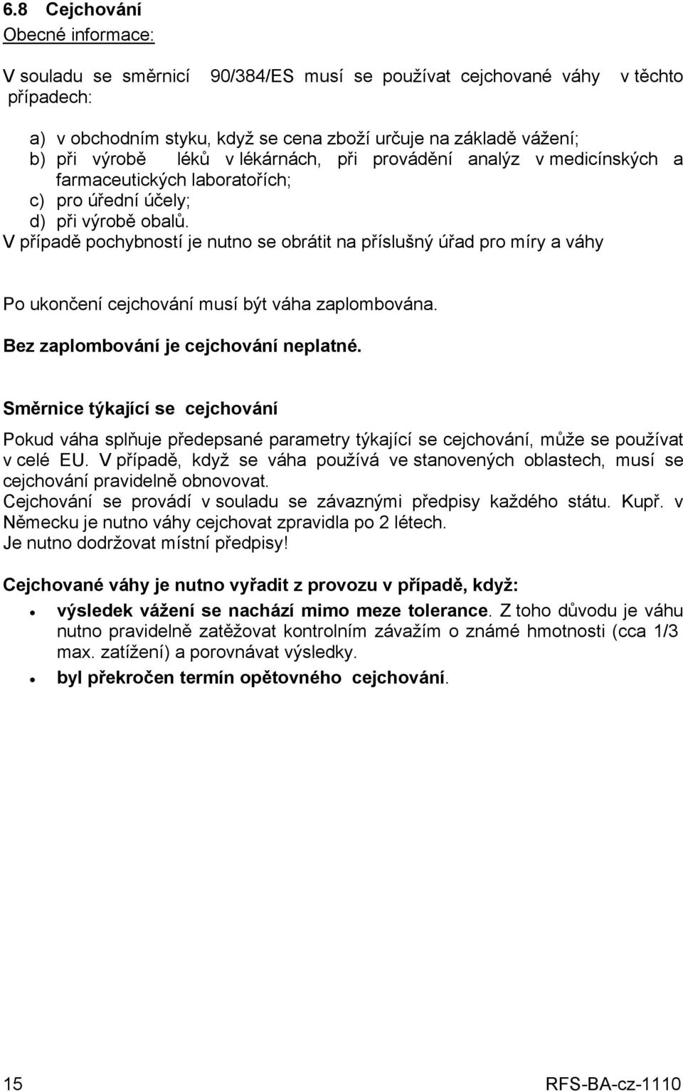 V případě pochybností je nutno se obrátit na příslušný úřad pro míry a váhy Po ukončení cejchování musí být váha zaplombována. Bez zaplombování je cejchování neplatné.