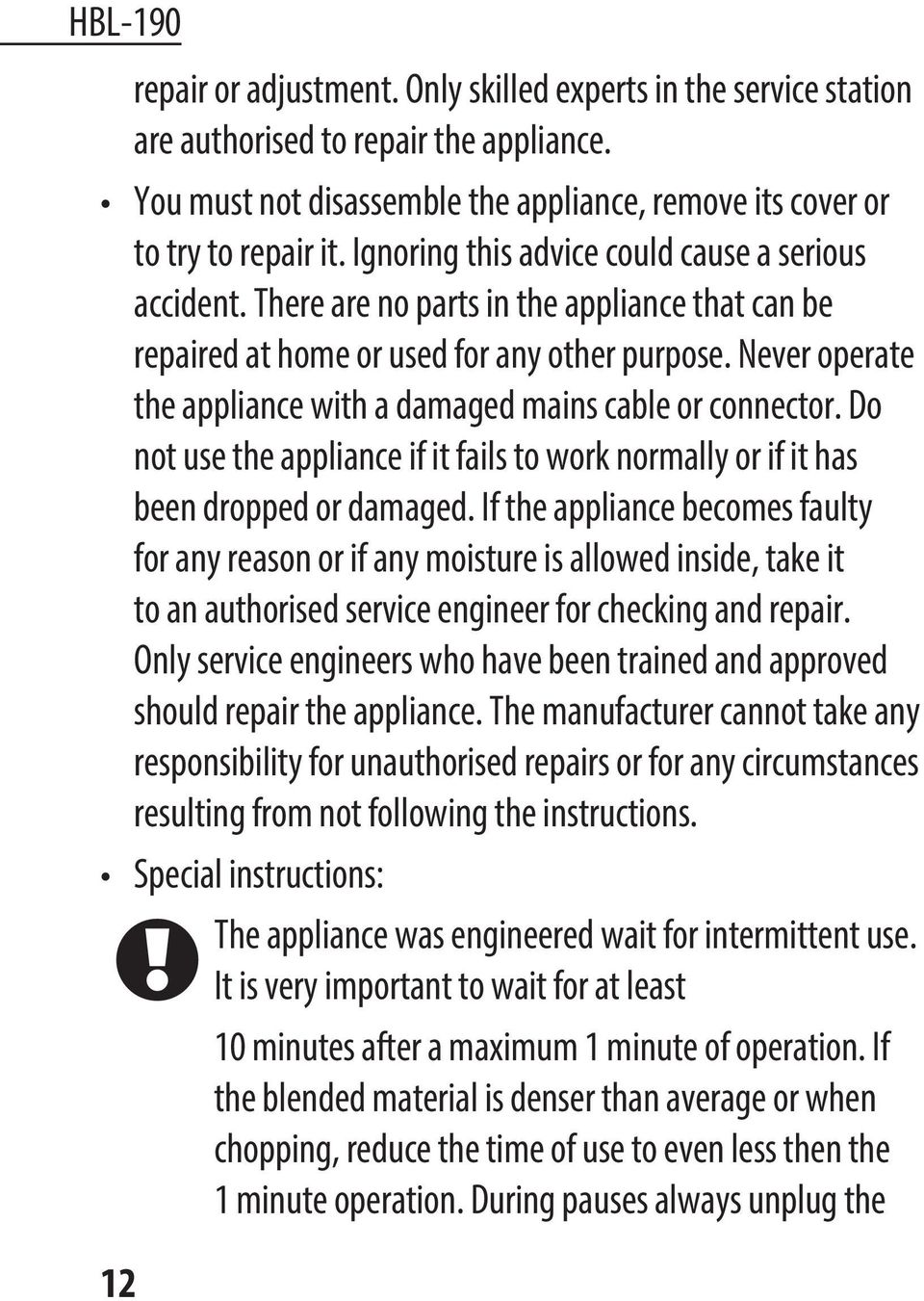 Never operate the appliance with a damaged mains cable or connector. Do not use the appliance if it fails to work normally or if it has been dropped or damaged.