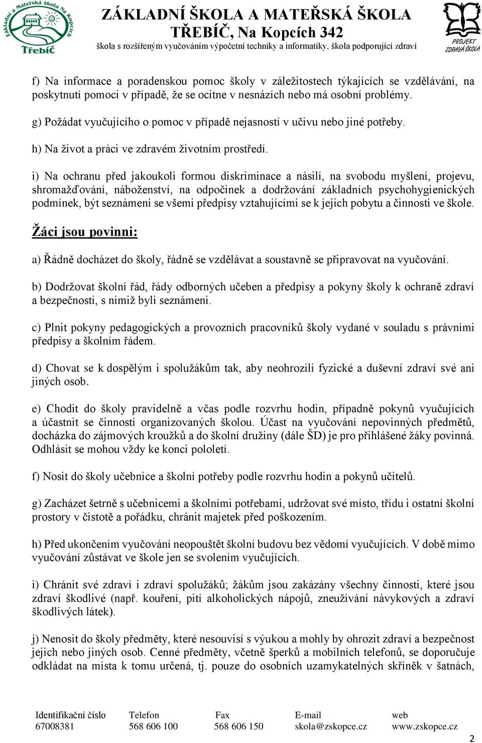 i) Na ochranu před jakoukoli formou diskriminace a násilí, na svobodu myšlení, projevu, shromažďování, náboženství, na odpočinek a dodržování základních psychohygienických podmínek, být seznámeni se