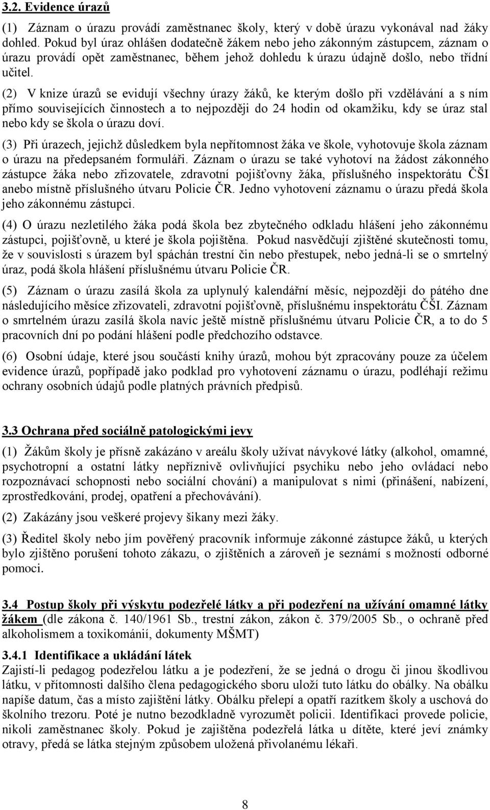 (2) V knize úrazů se evidují všechny úrazy žáků, ke kterým došlo při vzdělávání a s ním přímo souvisejících činnostech a to nejpozději do 24 hodin od okamžiku, kdy se úraz stal nebo kdy se škola o