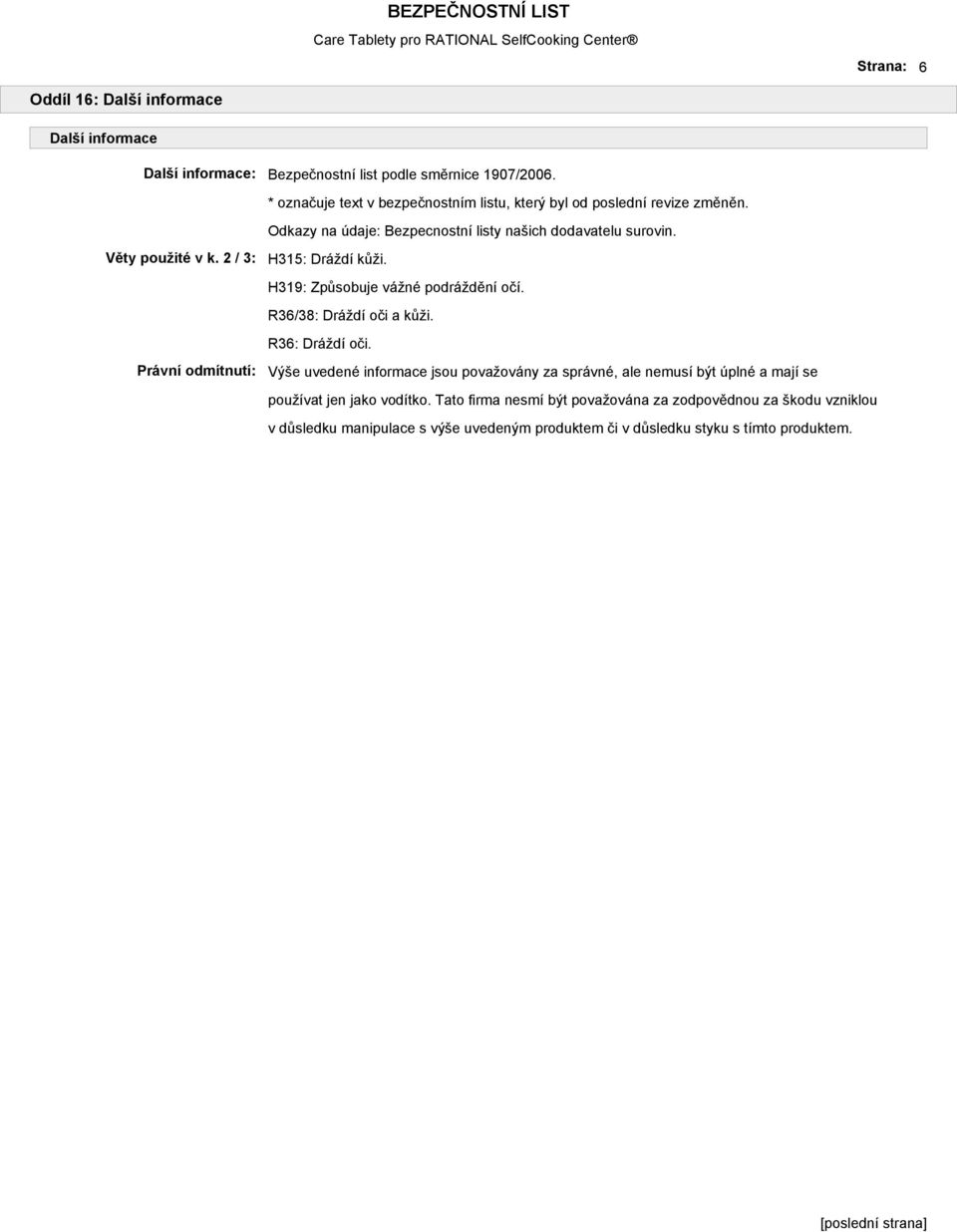 2 / 3: Právní odmítnutí: H315: Dráždí kůži. H319: Způsobuje vážné podráždění očí. R36/38: Dráždí oči a kůži. R36: Dráždí oči.