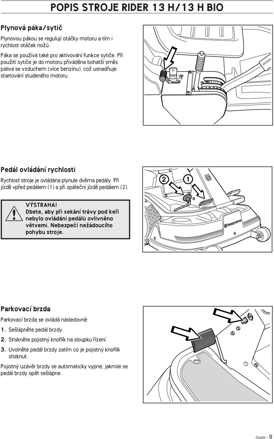 Pedál ovládání rychlosti Rychlost stroje je ovládána plynule dvûma pedály. Pfii jízdû vpfied pedálem (1) a pfii zpáteãní jízdû pedálem (2). 2 1!V STRAHA!