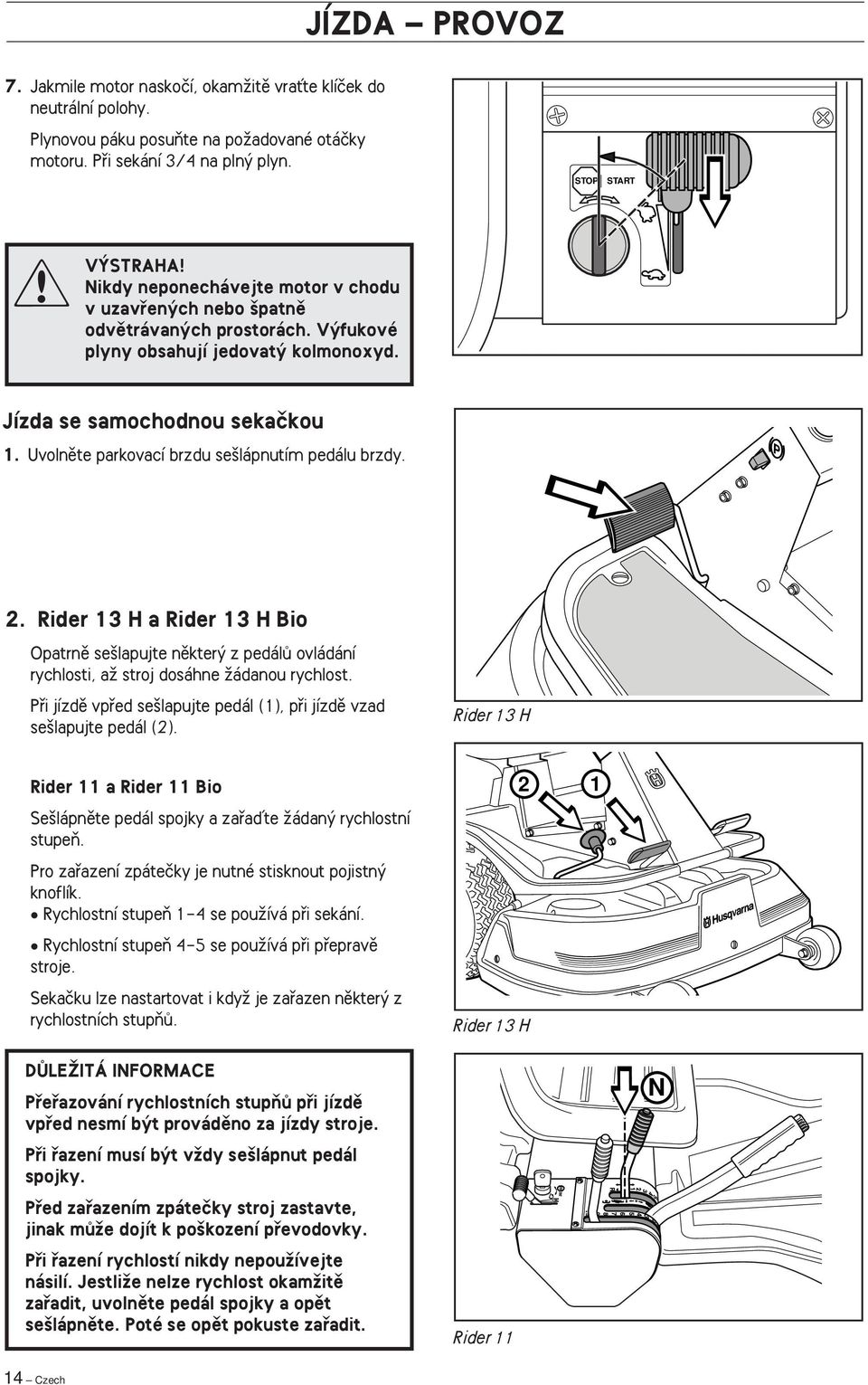Uvolnûte parkovací brzdu se lápnutím pedálu brzdy. 2. Rider 13 H a Rider 13 H Bio Opatrnû se lapujte nûkter z pedálû ovládání rychlosti, aï stroj dosáhne Ïádanou rychlost.