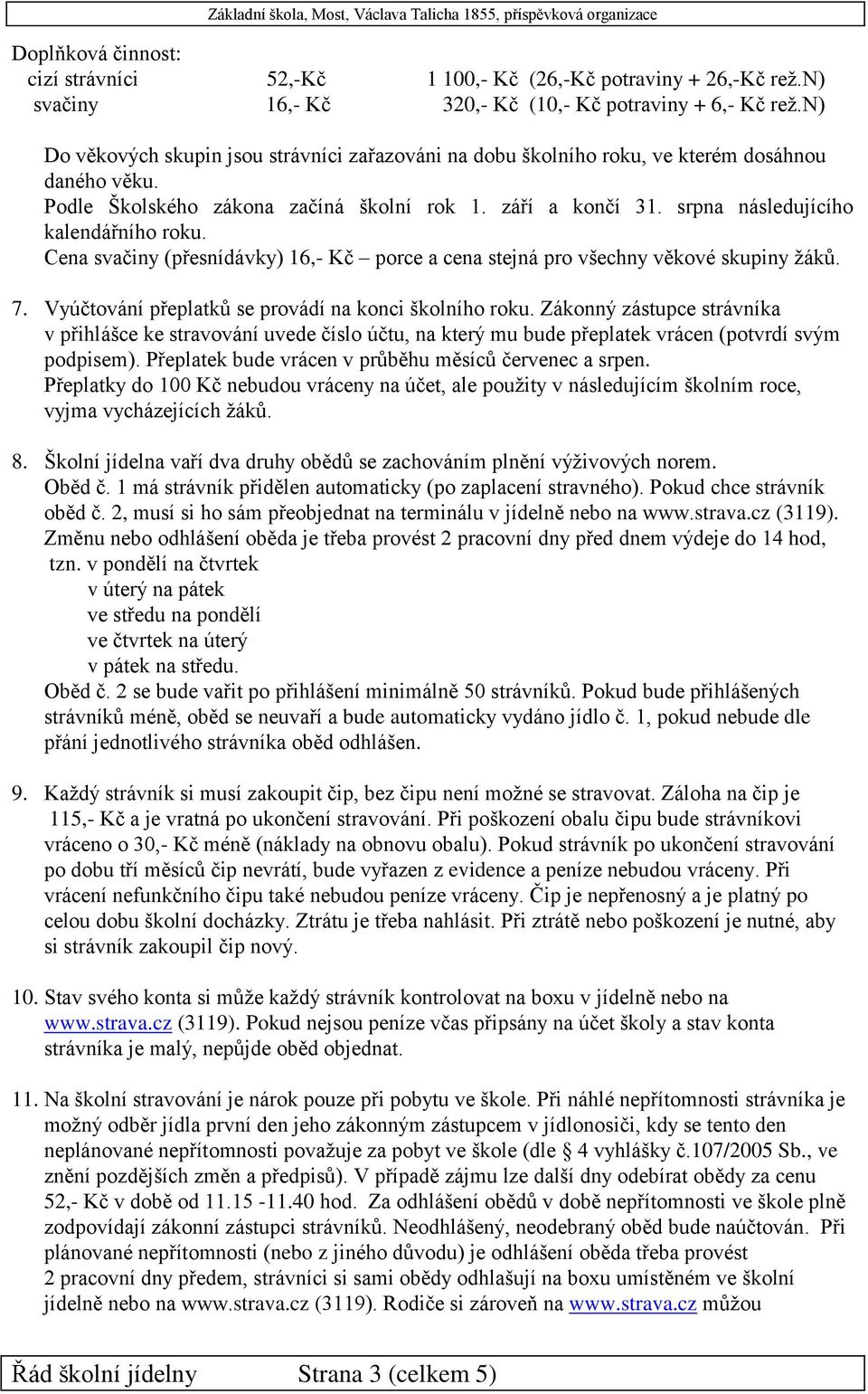 srpna následujícího kalendářního roku. Cena svačiny (přesnídávky) 16,- Kč porce a cena stejná pro všechny věkové skupiny žáků. 7. Vyúčtování přeplatků se provádí na konci školního roku.