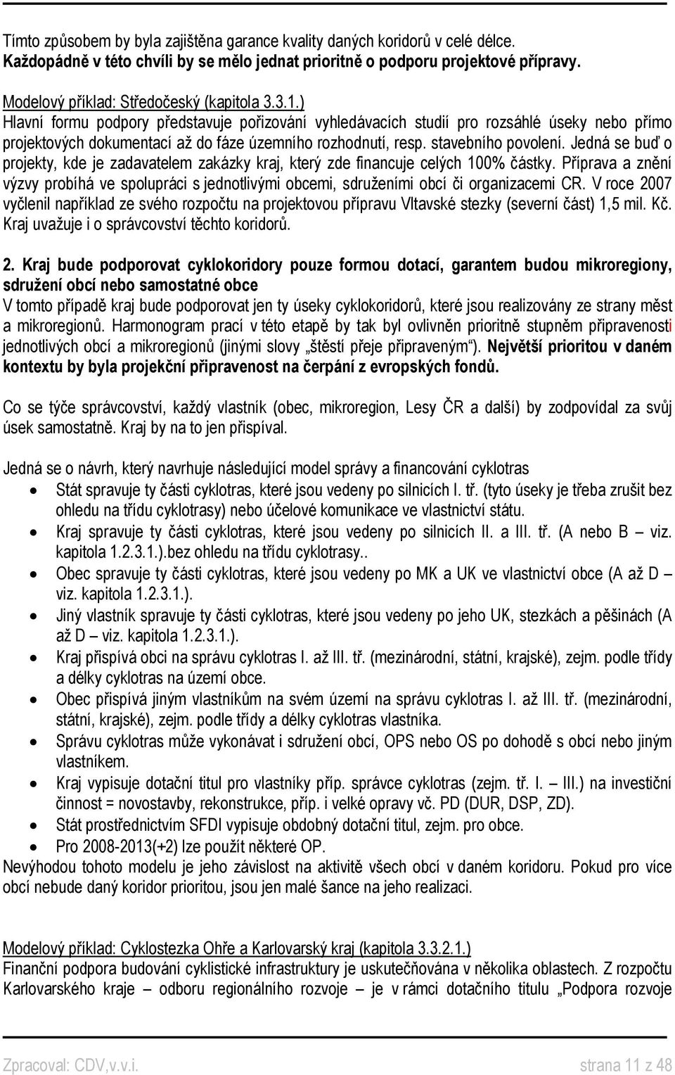 ) Hlavní formu podpory představuje pořizování vyhledávacích studií pro rozsáhlé úseky nebo přímo projektových dokumentací až do fáze územního rozhodnutí, resp. stavebního povolení.