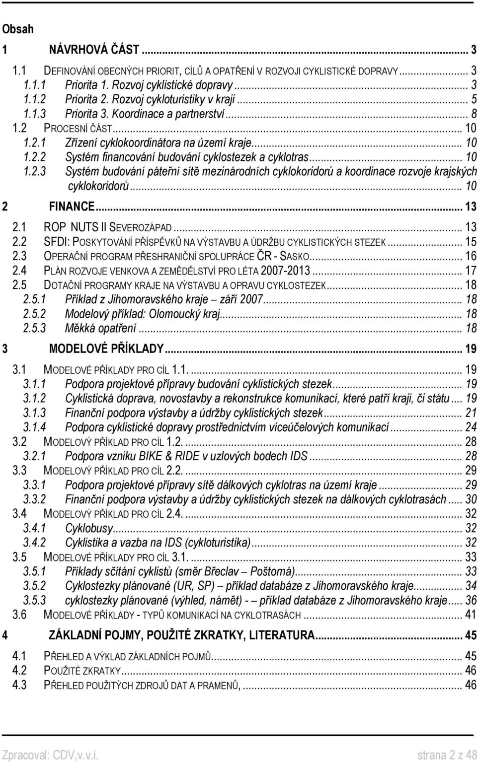 .. 10 1.2.3 Systém budování páteřní sítě mezinárodních cyklokoridorů a koordinace rozvoje krajských cyklokoridorů... 10 2 FINANCE... 13 2.