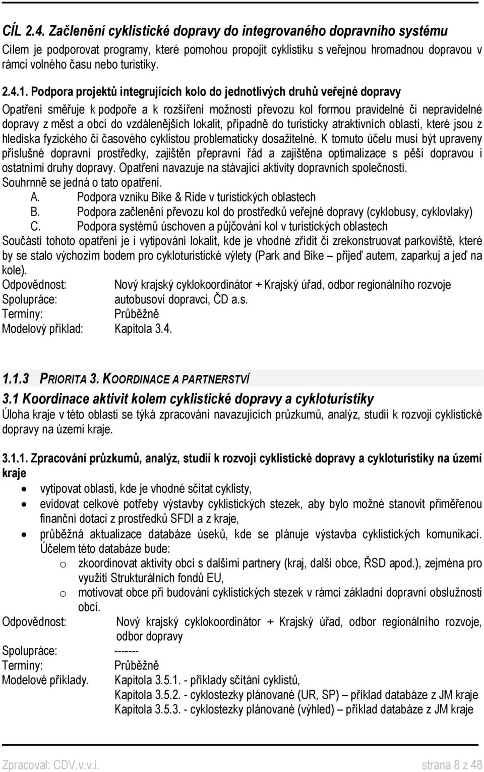 4.1. Podpora projektů integrujících kolo do jednotlivých druhů veřejné dopravy Opatření směřuje k podpoře a k rozšíření možností převozu kol formou pravidelné či nepravidelné dopravy z měst a obcí do