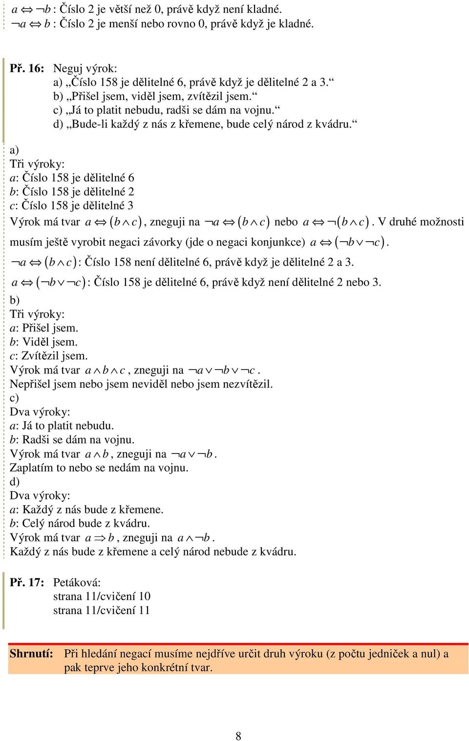 a) Tři výroky: a: Číslo 158 je dělitelné 6 b: Číslo 158 je dělitelné 2 c: Číslo 158 je dělitelné 3 a b c Výrok má tvar ( ), zneguji na a ( b c) nebo a ( b c) musím ještě vyrobit negaci závorky (jde o