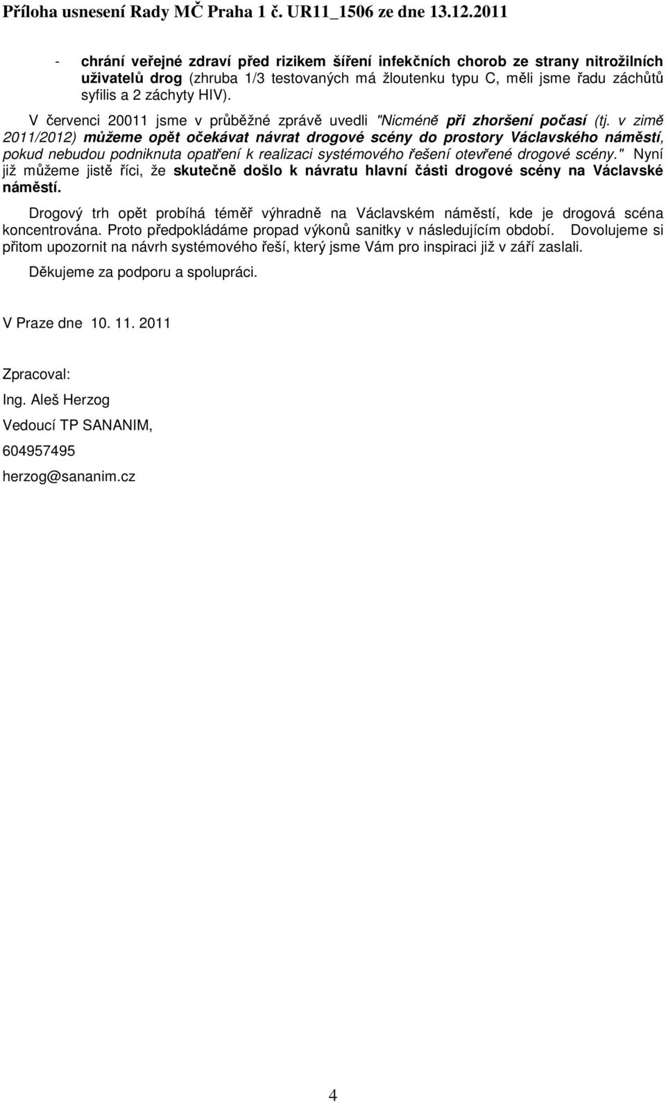 v zimě 2011/2012) můžeme opět očekávat návrat drogové scény do prostory Václavského náměstí, pokud nebudou podniknuta opatření k realizaci systémového řešení otevřené drogové scény.