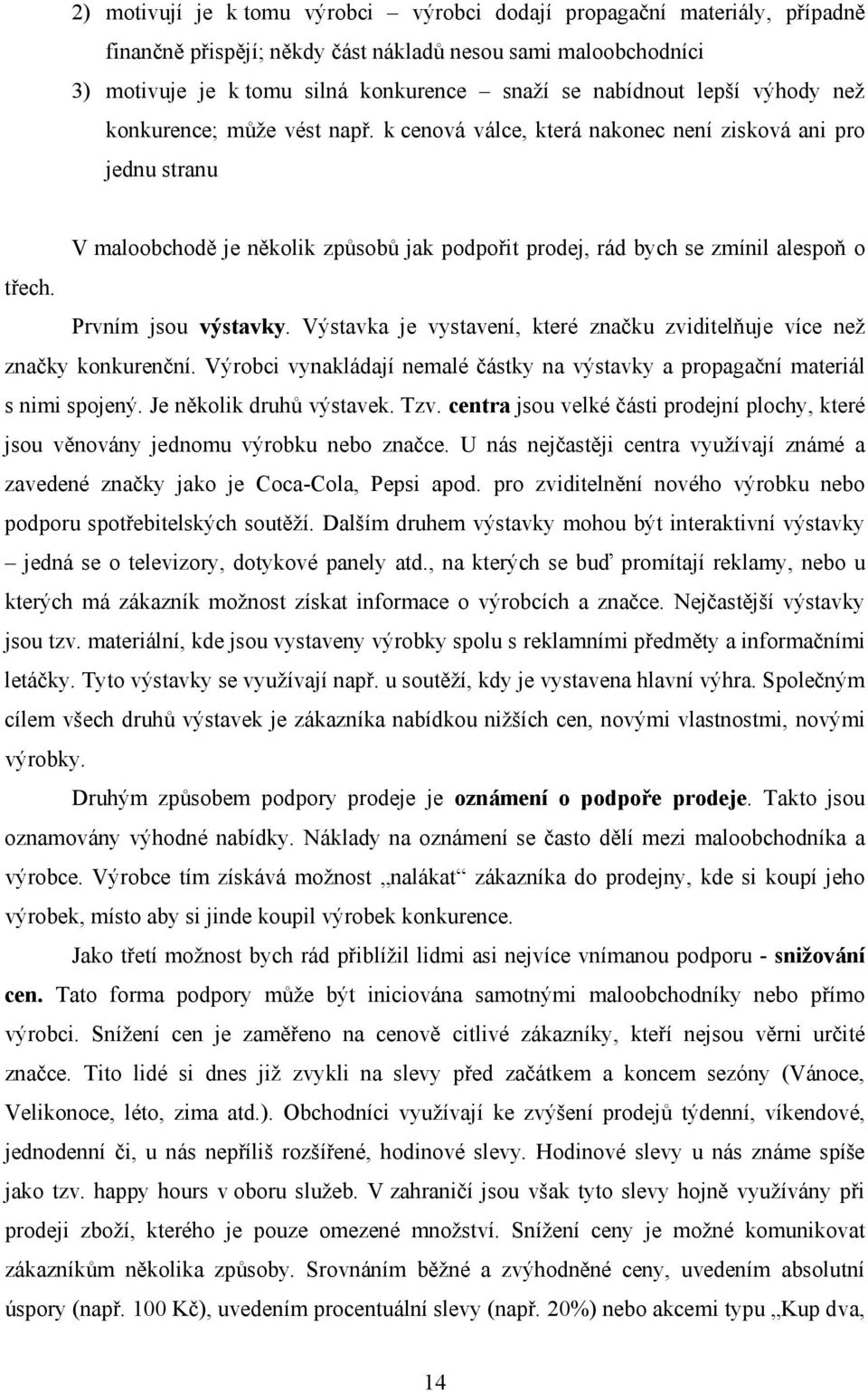 Prvním jsou výstavky. Výstavka je vystavení, které značku zviditelňuje více než značky konkurenční. Výrobci vynakládají nemalé částky na výstavky a propagační materiál s nimi spojený.