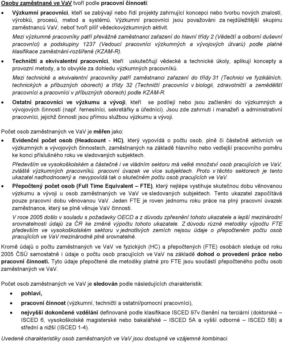 Mezi výzkumné pracovníky patří převážně zaměstnanci zařazení do hlavní třídy 2 (Vědečtí a odborní duševní pracovníci) a podskupiny 1237 (Vedoucí pracovníci výzkumných a vývojových útvarů) podle