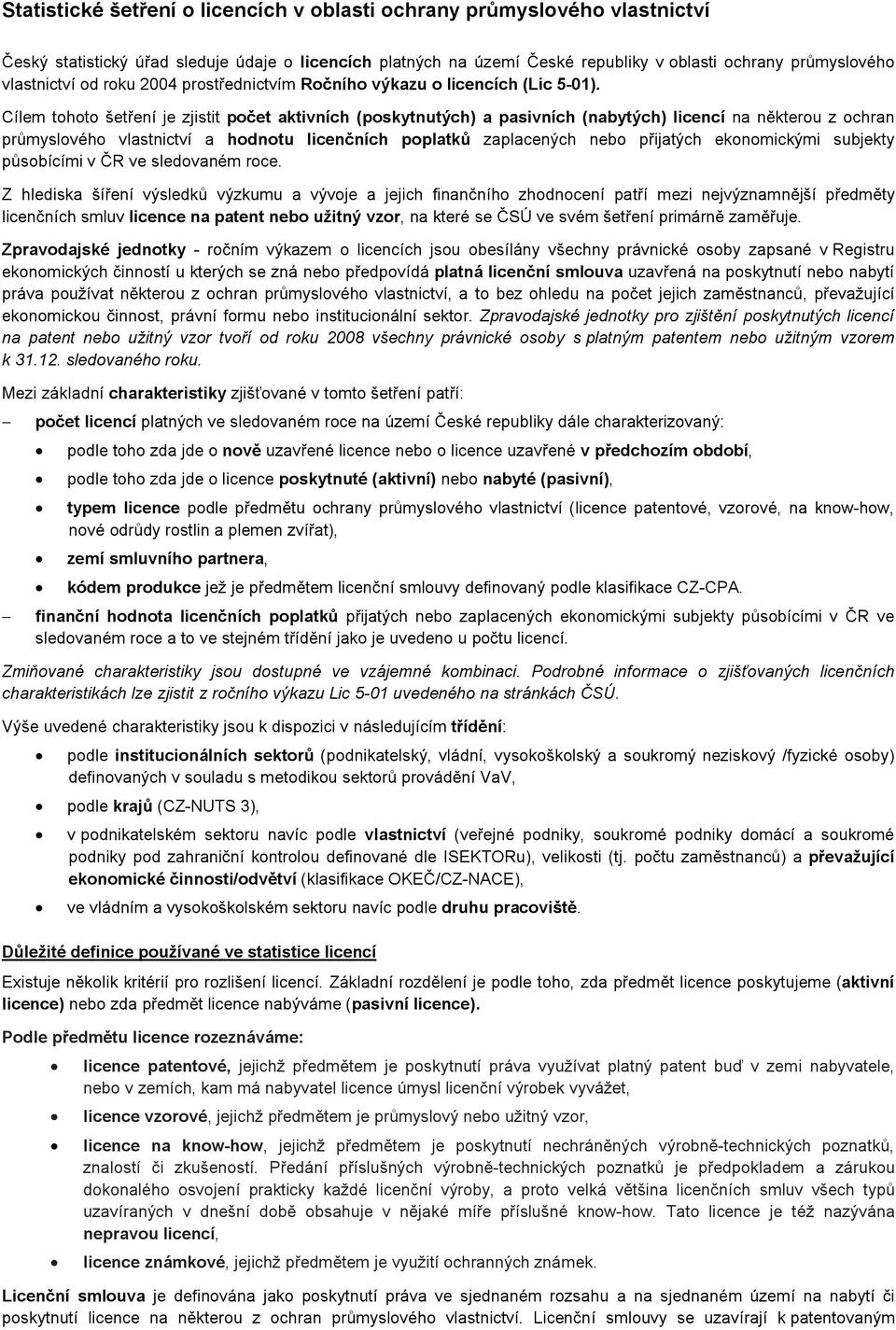 Cílem tohoto šetření je zjistit počet aktivních (poskytnutých) a pasivních (nabytých) licencí na některou z ochran průmyslového vlastnictví a hodnotu licenčních poplatků zaplacených nebo přijatých