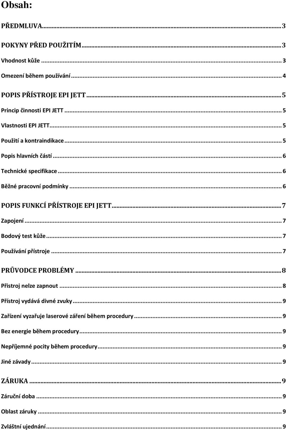 .. 7 Zapojení... 7 Bodový test kůže... 7 Používání přístroje... 7 PRŮVODCE PROBLÉMY... 8 Přistroj nelze zapnout... 8 Přístroj vydává divné zvuky.