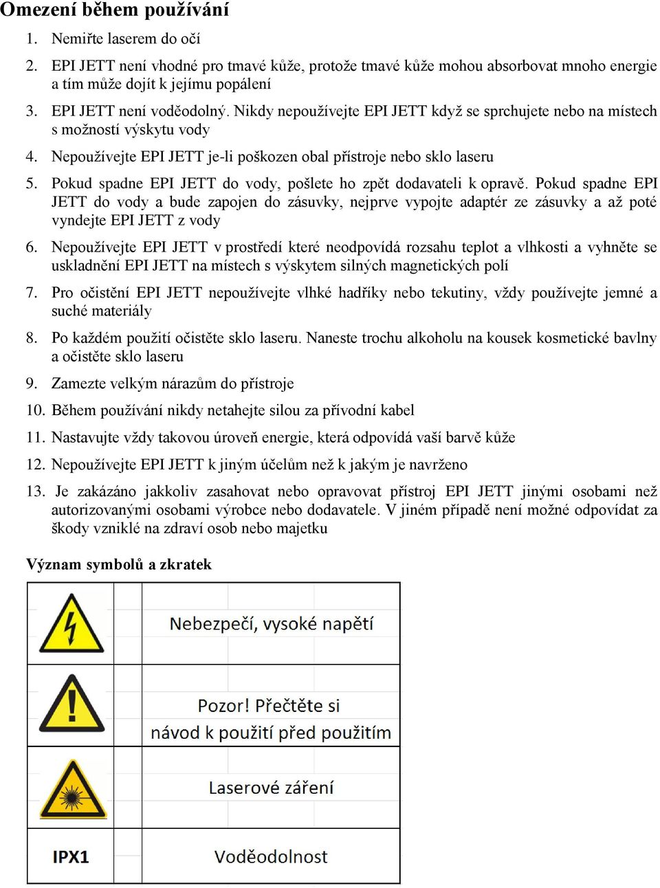 Pokud spadne EPI JETT do vody, pošlete ho zpět dodavateli k opravě. Pokud spadne EPI JETT do vody a bude zapojen do zásuvky, nejprve vypojte adaptér ze zásuvky a až poté vyndejte EPI JETT z vody 6.