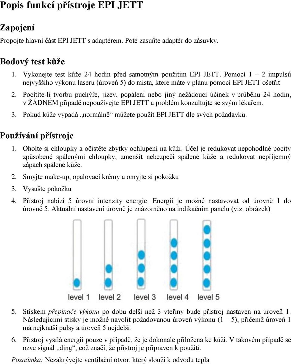 3. Pokud kůže vypadá normálně můžete použít EPI JETT dle svých požadavků. Používání přístroje 1. Oholte si chloupky a očistěte zbytky ochlupení na kůži.