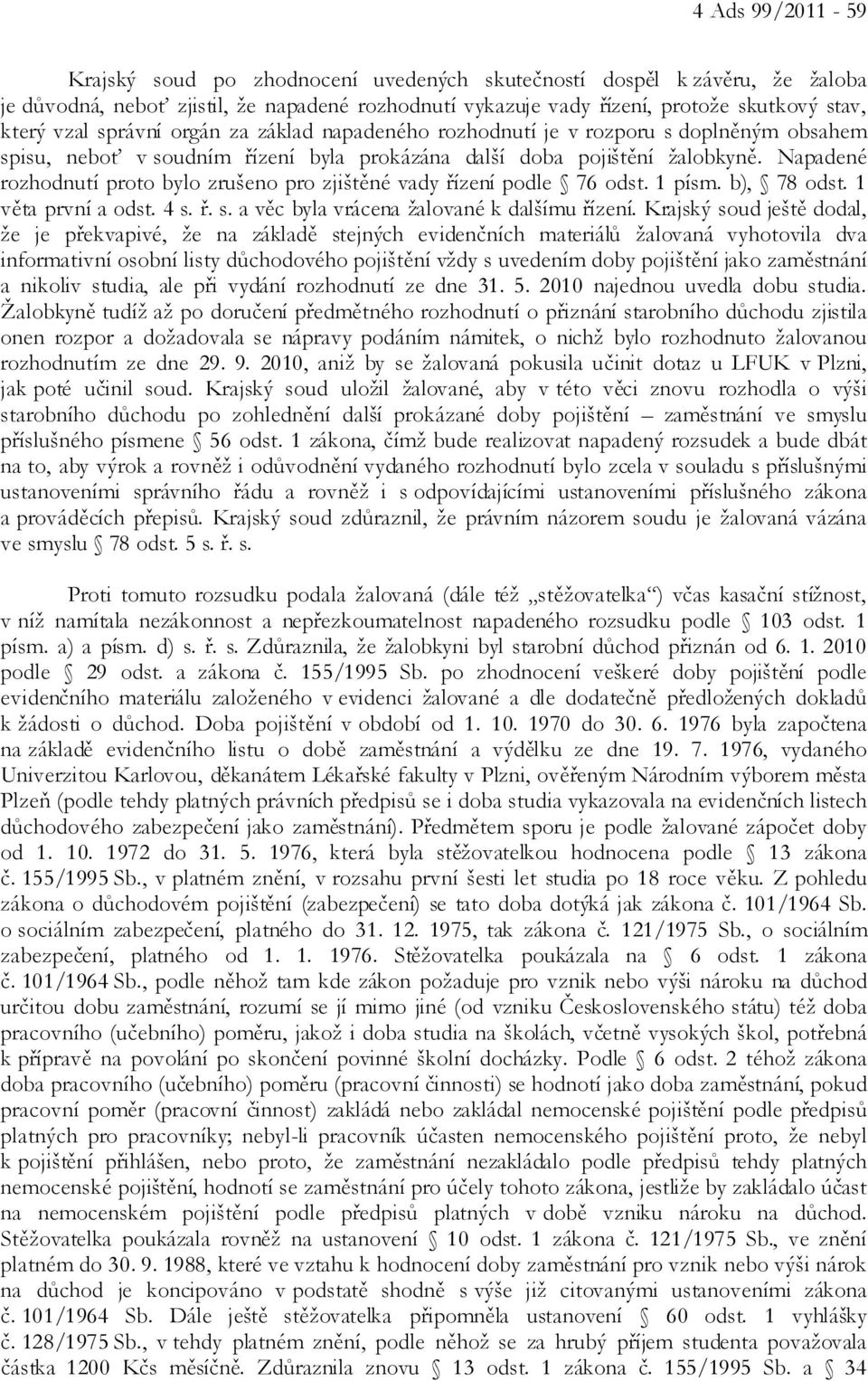 Napadené rozhodnutí proto bylo zrušeno pro zjištěné vady řízení podle 76 odst. 1 písm. b), 78 odst. 1 věta první a odst. 4 s. ř. s. a věc byla vrácena žalované k dalšímu řízení.