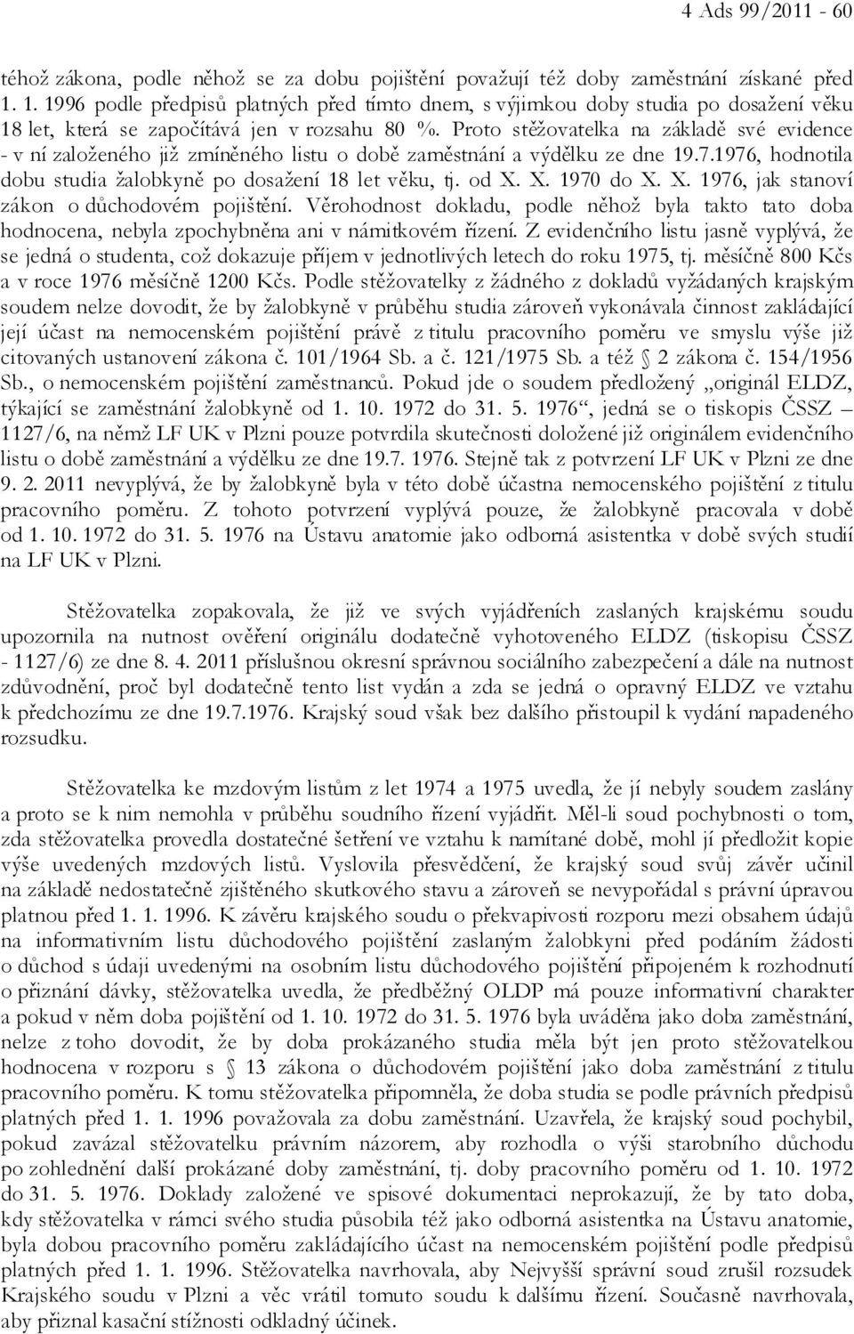 Proto stěžovatelka na základě své evidence - v ní založeného již zmíněného listu o době zaměstnání a výdělku ze dne 19.7.1976, hodnotila dobu studia žalobkyně po dosažení 18 let věku, tj. od X.