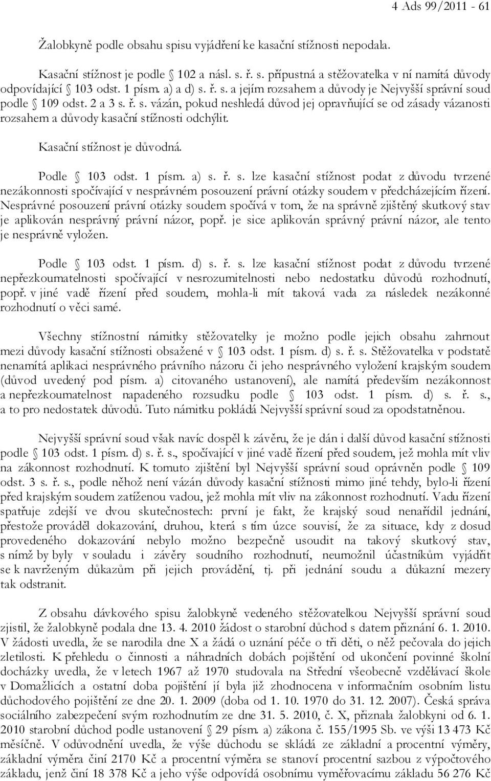 Kasační stížnost je důvodná. Podle 103 odst. 1 písm. a) s. ř. s. lze kasační stížnost podat z důvodu tvrzené nezákonnosti spočívající v nesprávném posouzení právní otázky soudem v předcházejícím řízení.