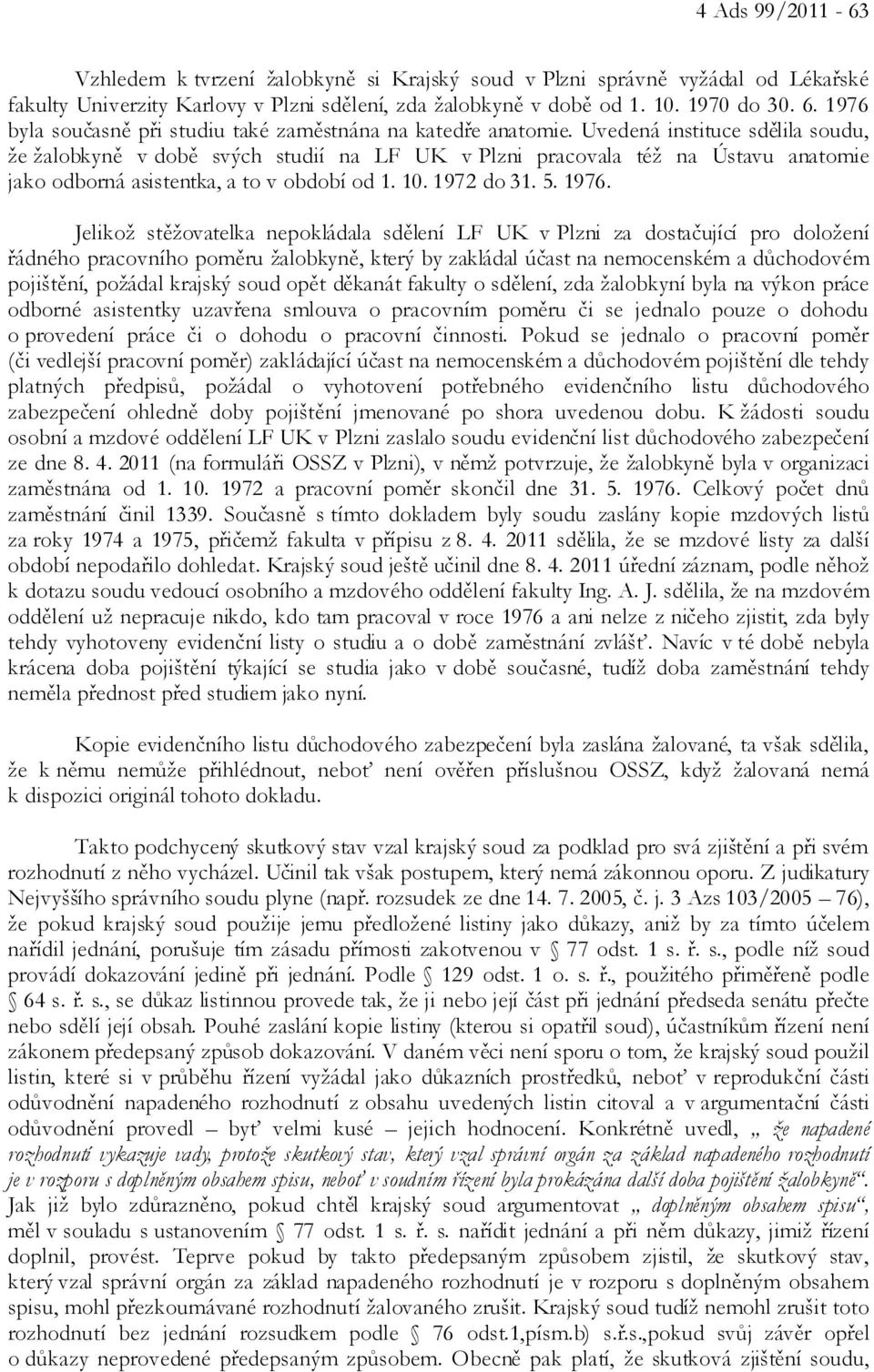 Uvedená instituce sdělila soudu, že žalobkyně v době svých studií na LF UK v Plzni pracovala též na Ústavu anatomie jako odborná asistentka, a to v období od 1. 10. 1972 do 31. 5. 1976.