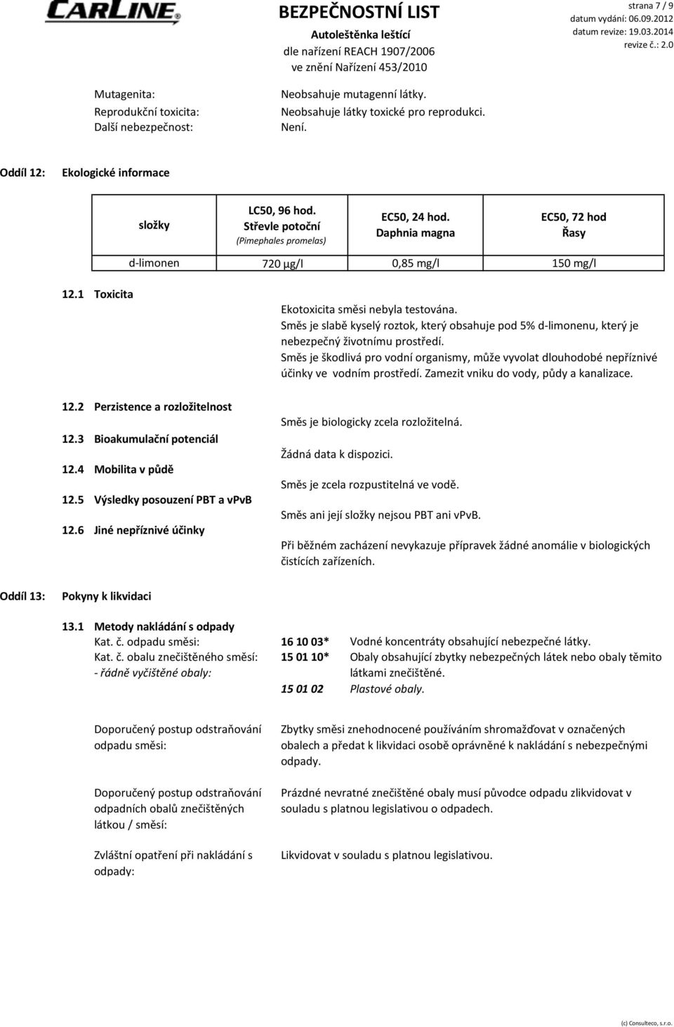 3 Bioakumulační potenciál 12.4 Mobilita v půdě 12.5 Výsledky posouzení PBT a vpvb 12.6 Jiné nepříznivé účinky Ekotoxicita směsi nebyla testována.