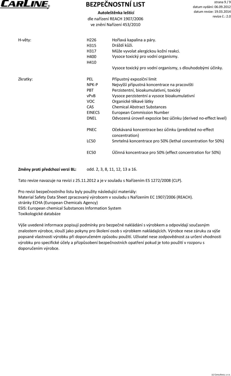 Zkratky: PEL Přípustný expoziční limit NPKP Nejvyšší přípustná koncentrace na pracovišti PBT Perzistentní, bioakumulativní, toxický vpvb Vysoce perzistentní a vysoce bioakumulativní VOC Organické