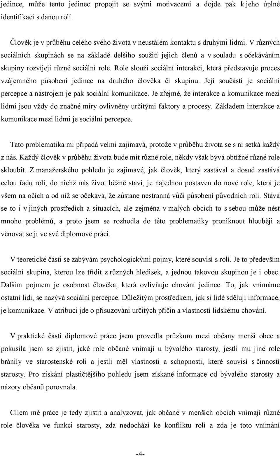 Role slouží sociální interakci, která představuje proces vzájemného působení jedince na druhého člověka či skupinu. Její součástí je sociální percepce a nástrojem je pak sociální komunikace.