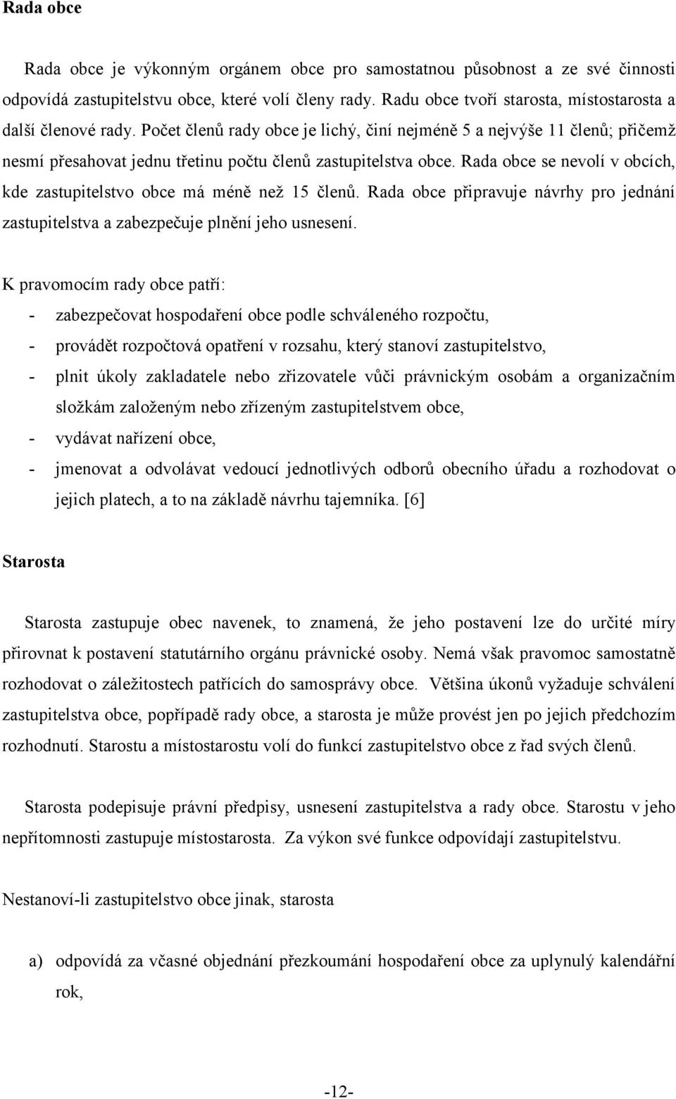 Rada obce se nevolí v obcích, kde zastupitelstvo obce má méně než 15 členů. Rada obce připravuje návrhy pro jednání zastupitelstva a zabezpečuje plnění jeho usnesení.