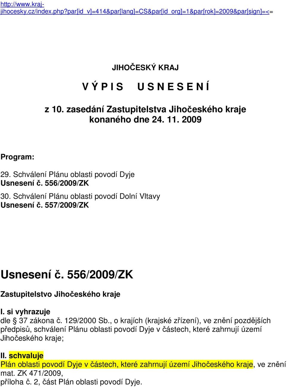 Schválení Plánu oblasti povodí Dolní Vltavy Usnesení č. 557/2009/ZK Usnesení č. 556/2009/ZK Zastupitelstvo Jihočeského kraje I. si vyhrazuje dle 37 zákona č. 129/2000 Sb.