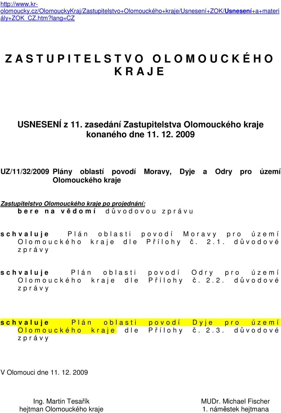 2009 UZ/11/32/2009 Plány oblastí povodí Moravy, Dyje a Odry pro území Olomouckého kraje Zastupitelstvo Olomouckého kraje po projednání: b e r e n a vědomí důvodovou zprávu s c h v a l u j e P l á n o