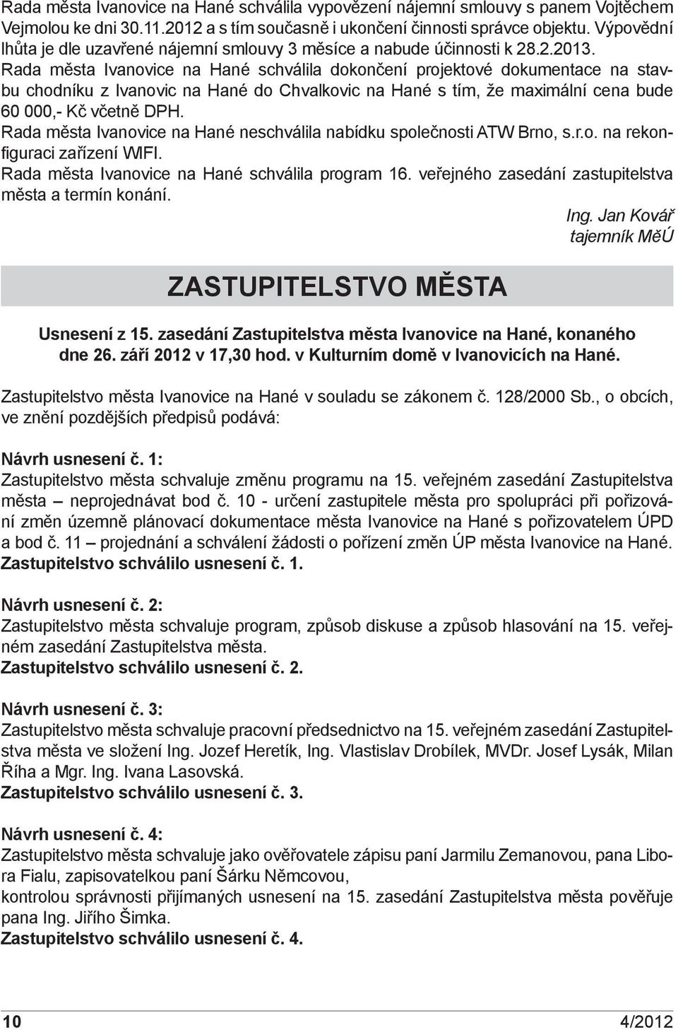 Rada města Ivanovice na Hané schválila dokončení projektové dokumentace na stavbu chodníku z Ivanovic na Hané do Chvalkovic na Hané s tím, že maximální cena bude 60 000,- Kč včetně DPH.